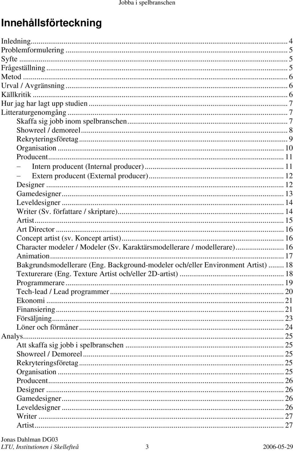 .. 11 Extern producent (External producer)... 12 Designer... 12 Gamedesigner... 13 Leveldesigner... 14 Writer (Sv. författare / skriptare)... 14 Artist... 15 Art Director... 16 Concept artist (sv.
