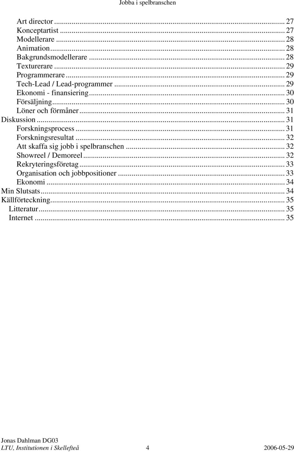 .. 31 Forskningsprocess... 31 Forskningsresultat... 32 Att skaffa sig jobb i spelbranschen... 32 Showreel / Demoreel... 32 Rekryteringsföretag.