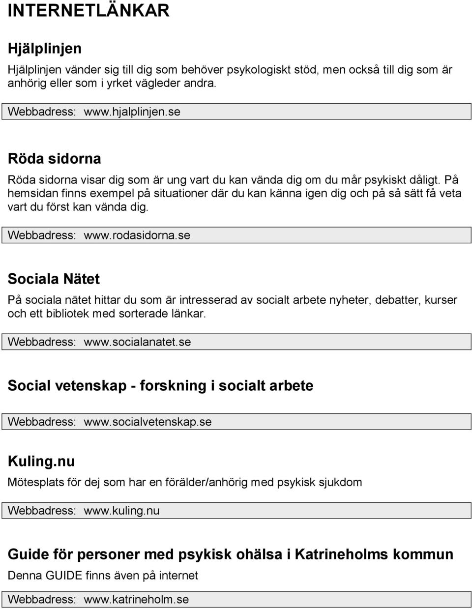 På hemsidan finns exempel på situationer där du kan känna igen dig och på så sätt få veta vart du först kan vända dig. Webbadress: www.rodasidorna.