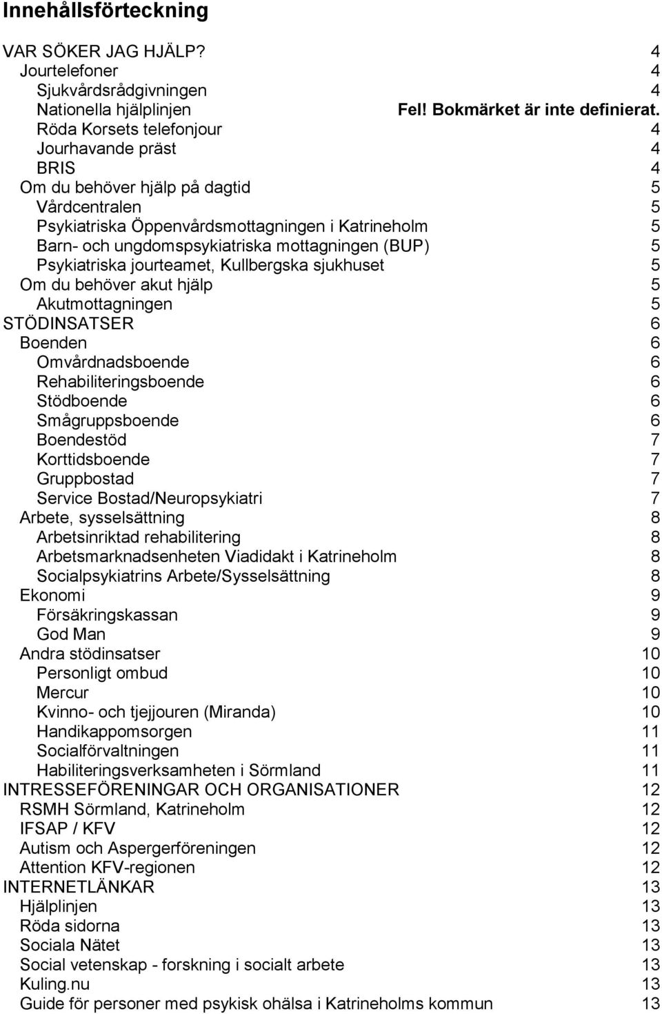 (BUP) 5 Psykiatriska jourteamet, Kullbergska sjukhuset 5 Om du behöver akut hjälp 5 Akutmottagningen 5 STÖDINSATSER 6 Boenden 6 Omvårdnadsboende 6 Rehabiliteringsboende 6 Stödboende 6 Smågruppsboende