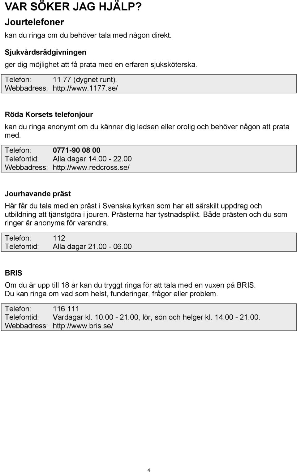 00-22.00 Webbadress: http://www.redcross.se/ Jourhavande präst Här får du tala med en präst i Svenska kyrkan som har ett särskilt uppdrag och utbildning att tjänstgöra i jouren.