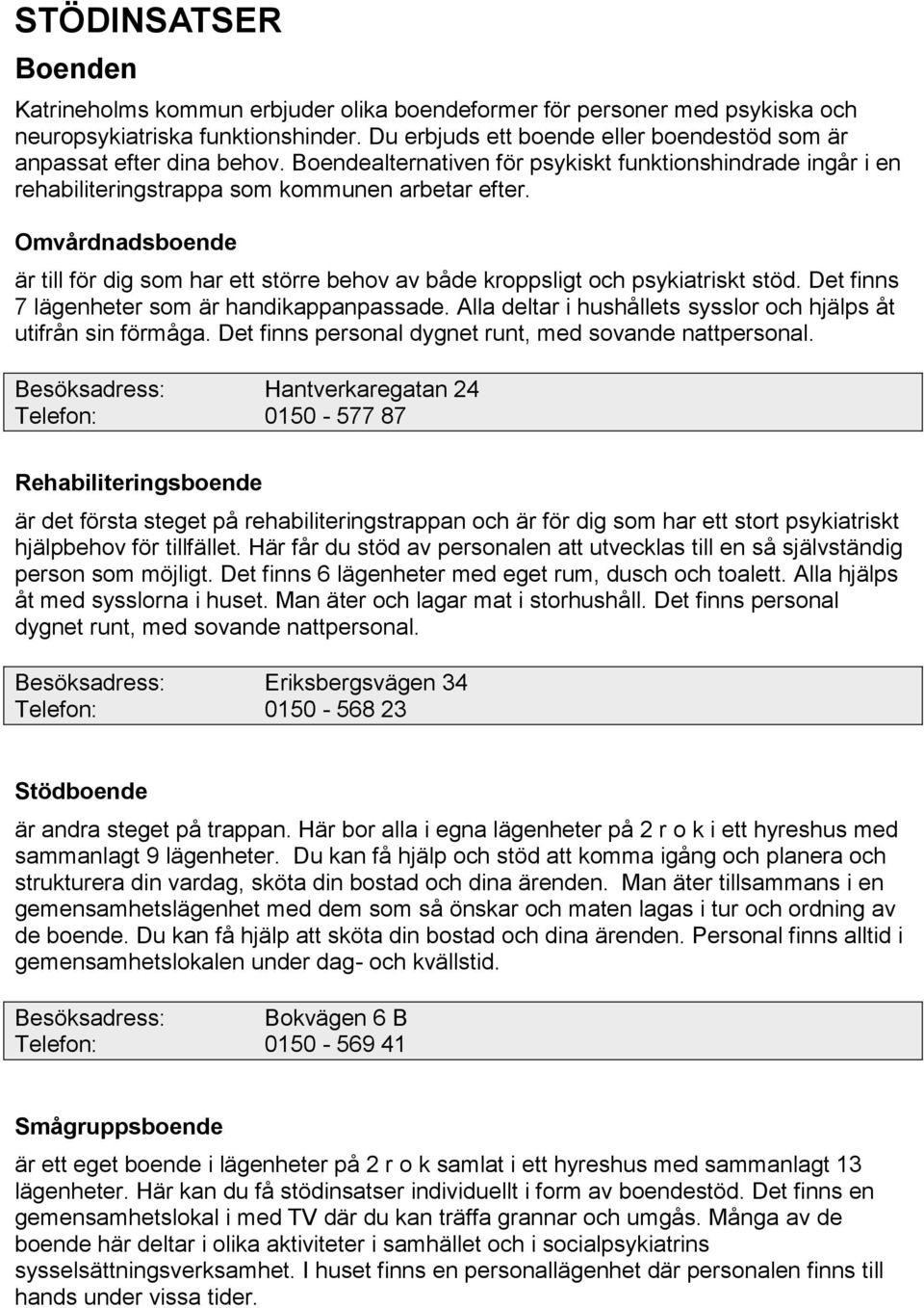 Omvårdnadsboende är till för dig som har ett större behov av både kroppsligt och psykiatriskt stöd. Det finns 7 lägenheter som är handikappanpassade.