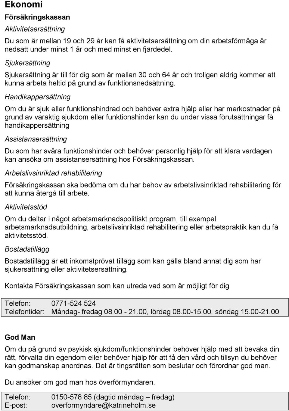 Handikappersättning Om du är sjuk eller funktionshindrad och behöver extra hjälp eller har merkostnader på grund av varaktig sjukdom eller funktionshinder kan du under vissa förutsättningar få