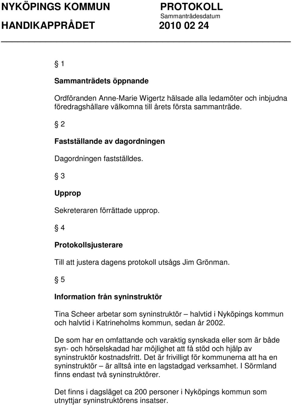 5 Information från syninstruktör Tina Scheer arbetar som syninstruktör halvtid i Nyköpings kommun och halvtid i Katrineholms kommun, sedan år 2002.