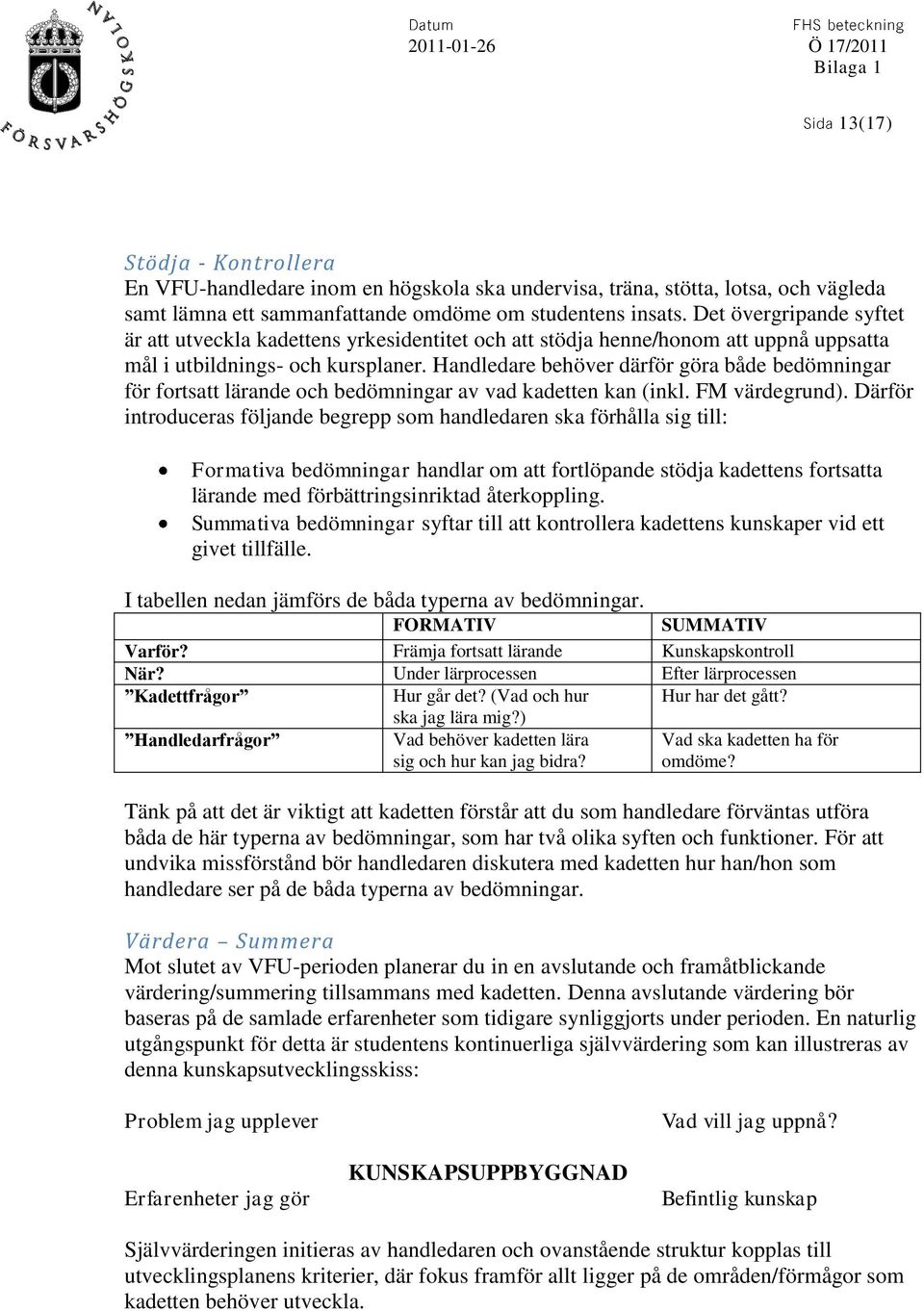 Handledare behöver därför göra både bedömningar för fortsatt lärande och bedömningar av vad kadetten kan (inkl. FM värdegrund).