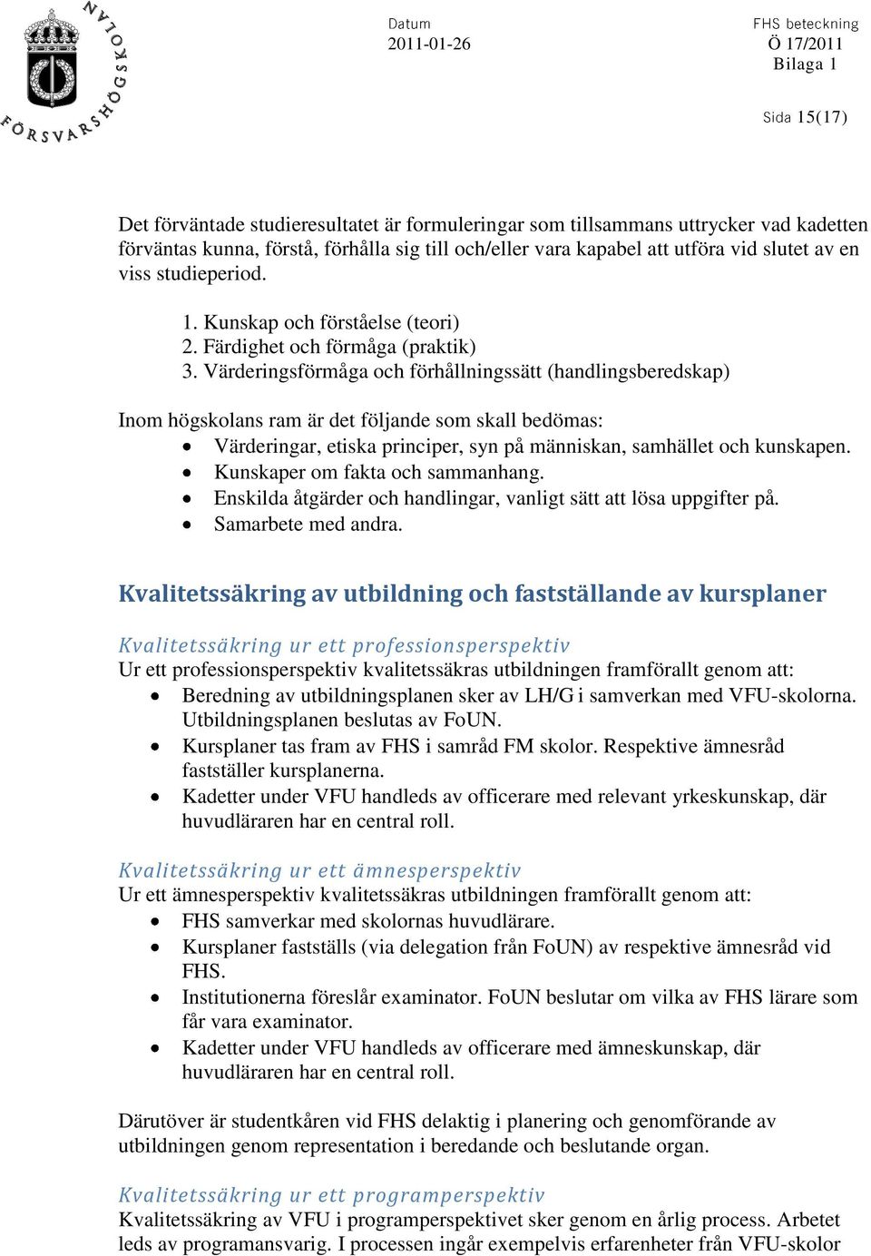 Värderingsförmåga och förhållningssätt (handlingsberedskap) Inom högskolans ram är det följande som skall bedömas: Värderingar, etiska principer, syn på människan, samhället och kunskapen.