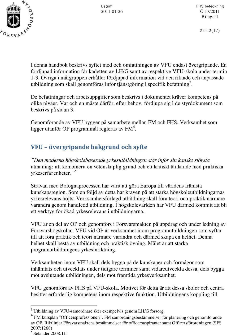 De befattningar och arbetsuppgifter som beskrivs i dokumentet kräver kompetens på olika nivåer. Var och en måste därför, efter behov, fördjupa sig i de styrdokument som beskrivs på sidan 3.