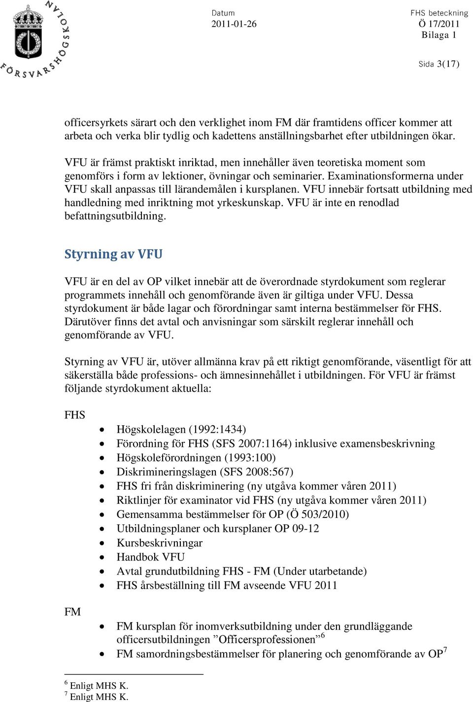 Examinationsformerna under VFU skall anpassas till lärandemålen i kursplanen. VFU innebär fortsatt utbildning med handledning med inriktning mot yrkeskunskap.