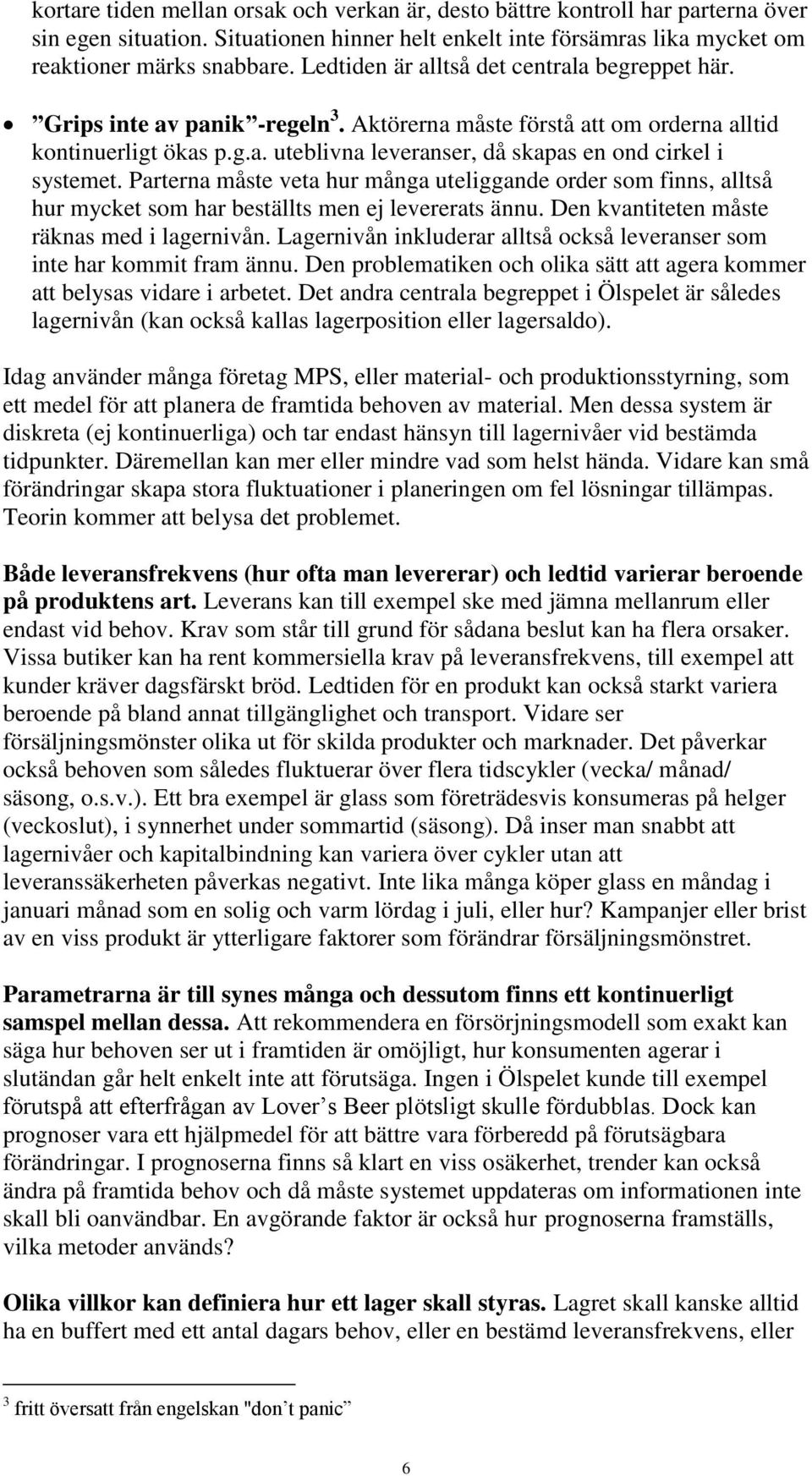 Parterna måste veta hur många uteliggande order som finns, alltså hur mycket som har beställts men ej levererats ännu. Den kvantiteten måste räknas med i lagernivån.