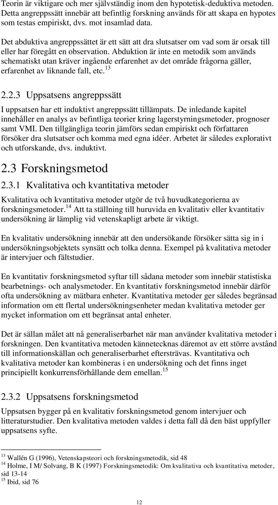 Abduktion är inte en metodik som används schematiskt utan kräver ingående erfarenhet av det område frågorna gäller, erfarenhet av liknande fall, etc. 13 2.