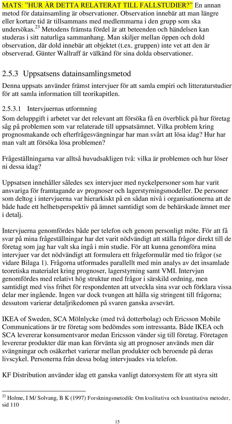 23 Metodens främsta fördel är att beteenden och händelsen kan studeras i sitt naturliga sammanhang. Man skiljer mellan öppen och dold observation, där dold innebär att objektet (t.ex.