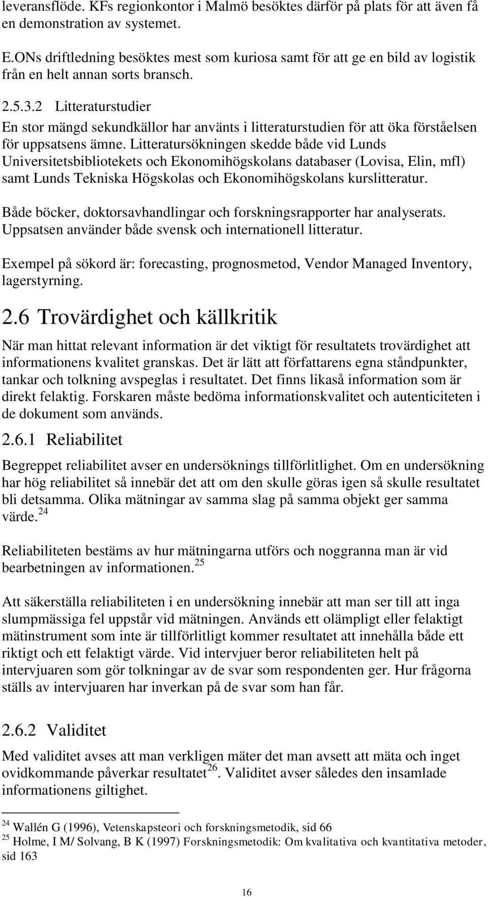 2 Litteraturstudier En stor mängd sekundkällor har använts i litteraturstudien för att öka förståelsen för uppsatsens ämne.