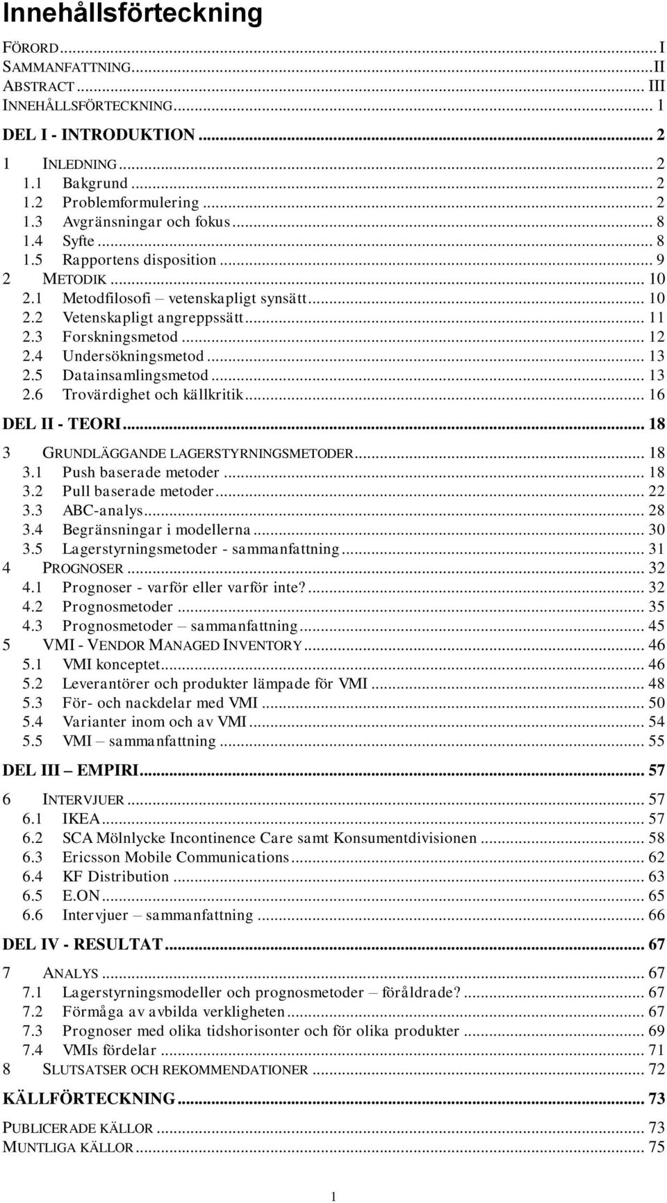 .. 13 2.5 Datainsamlingsmetod... 13 2.6 Trovärdighet och källkritik... 16 DEL II - TEORI... 18 3 GRUNDLÄGGANDE LAGERSTYRNINGSMETODER... 18 3.1 Push baserade metoder... 18 3.2 Pull baserade metoder.