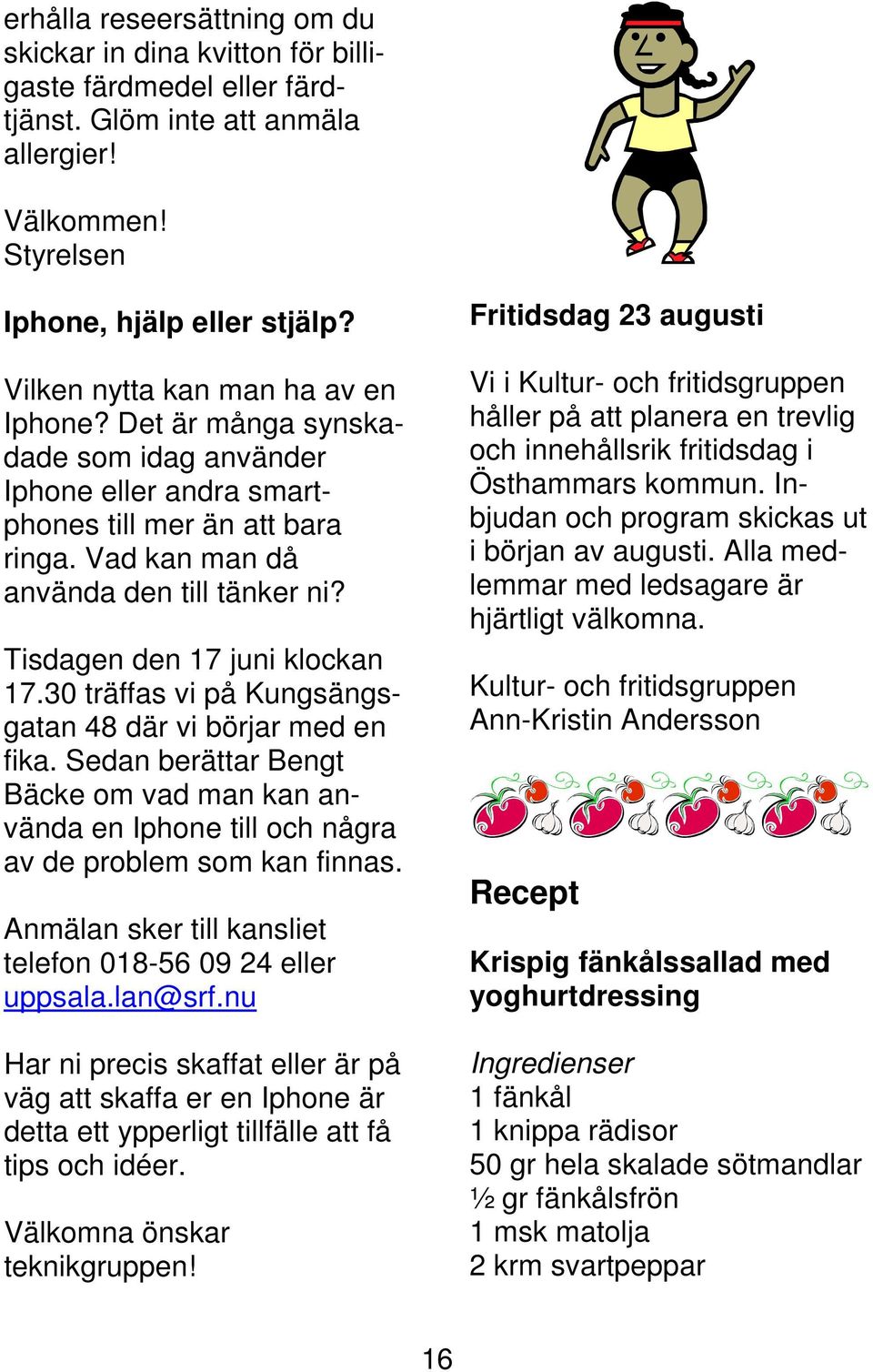 Tisdagen den 17 juni klockan 17.30 träffas vi på Kungsängsgatan 48 där vi börjar med en fika. Sedan berättar Bengt Bäcke om vad man kan använda en Iphone till och några av de problem som kan finnas.