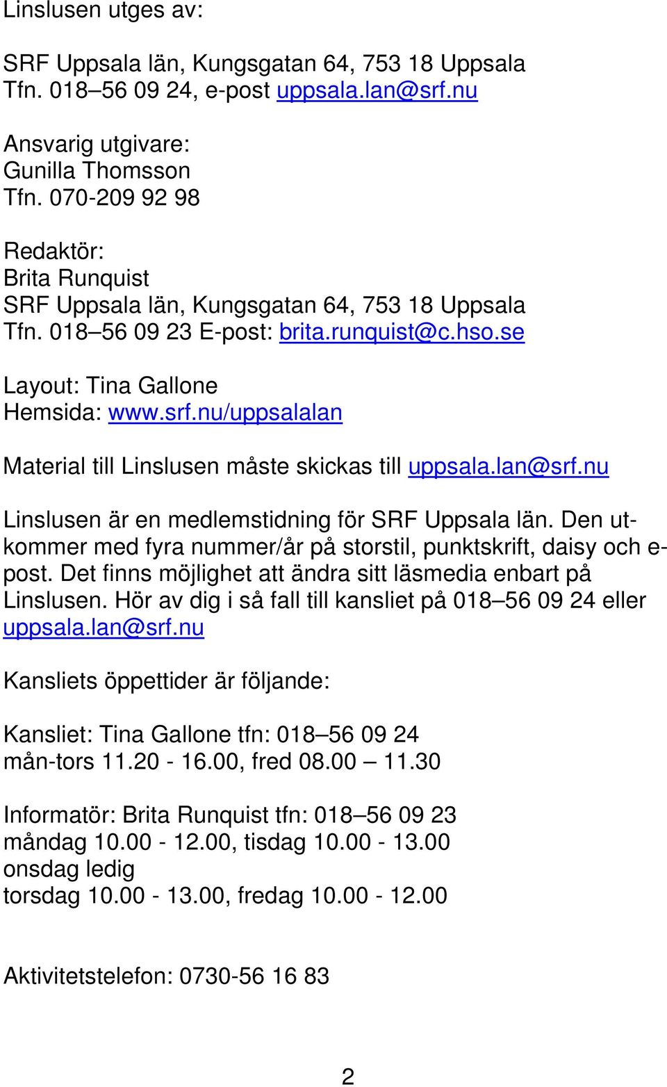 nu/uppsalalan Material till Linslusen måste skickas till uppsala.lan@srf.nu Linslusen är en medlemstidning för SRF Uppsala län.
