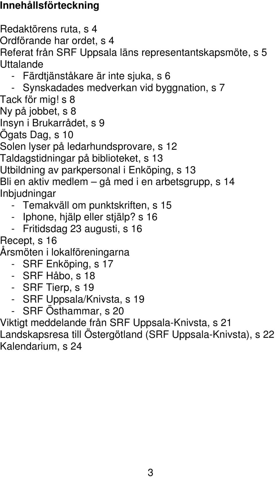 s 8 Ny på jobbet, s 8 Insyn i Brukarrådet, s 9 Ögats Dag, s 10 Solen lyser på ledarhundsprovare, s 12 Taldagstidningar på biblioteket, s 13 Utbildning av parkpersonal i Enköping, s 13 Bli en aktiv