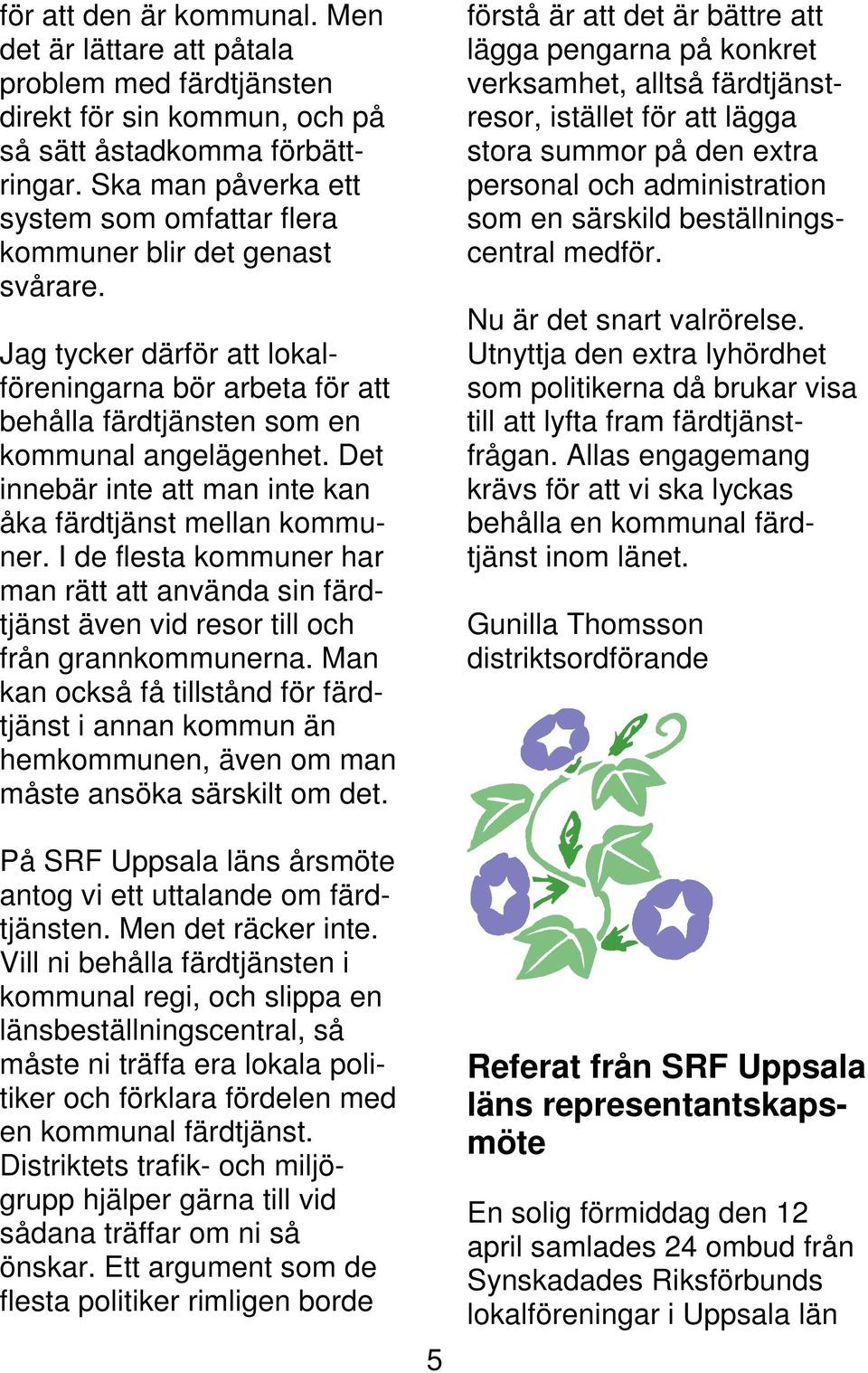 Det innebär inte att man inte kan åka färdtjänst mellan kommuner. I de flesta kommuner har man rätt att använda sin färdtjänst även vid resor till och från grannkommunerna.