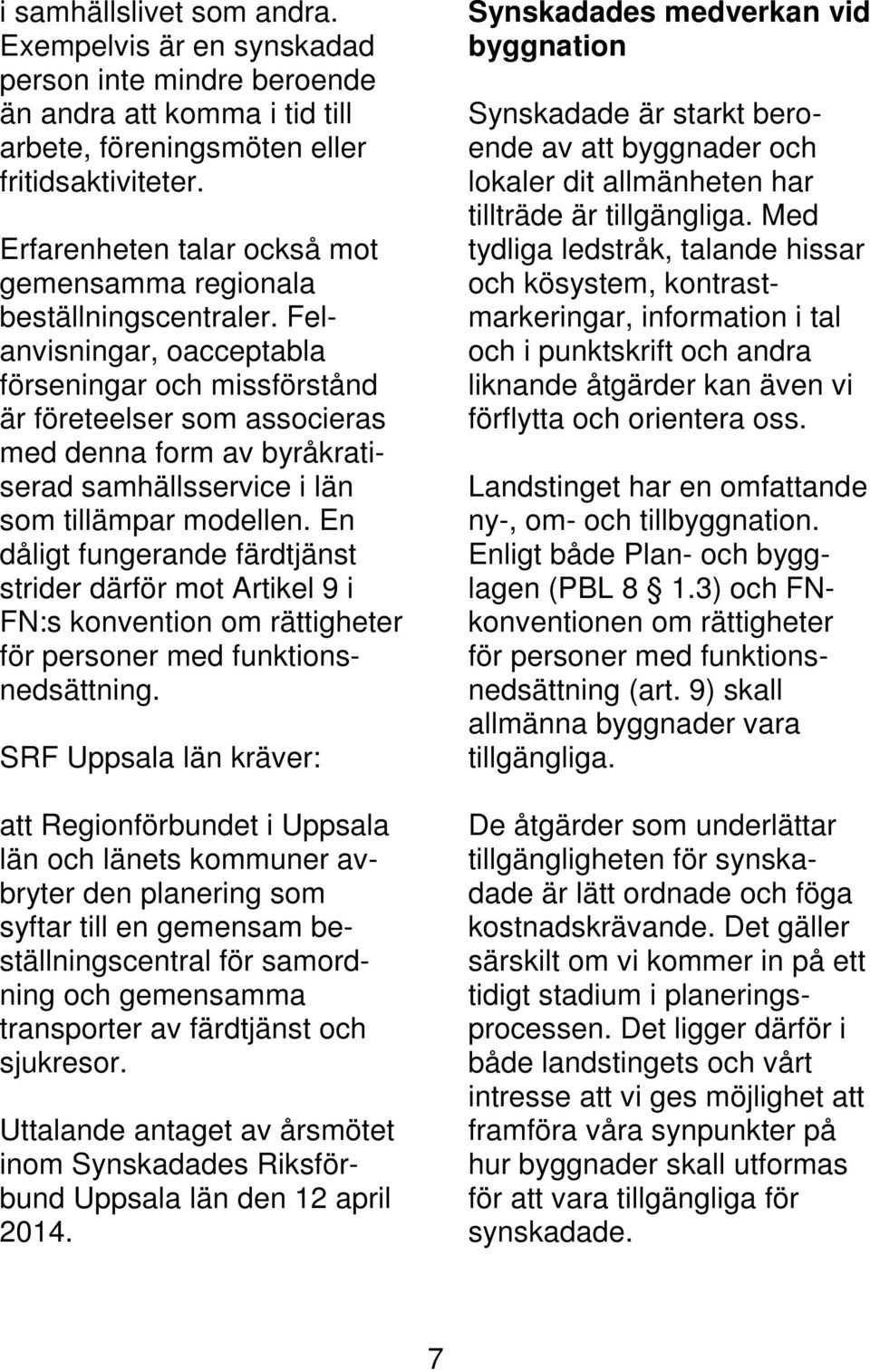 Felanvisningar, oacceptabla förseningar och missförstånd är företeelser som associeras med denna form av byråkratiserad samhällsservice i län som tillämpar modellen.