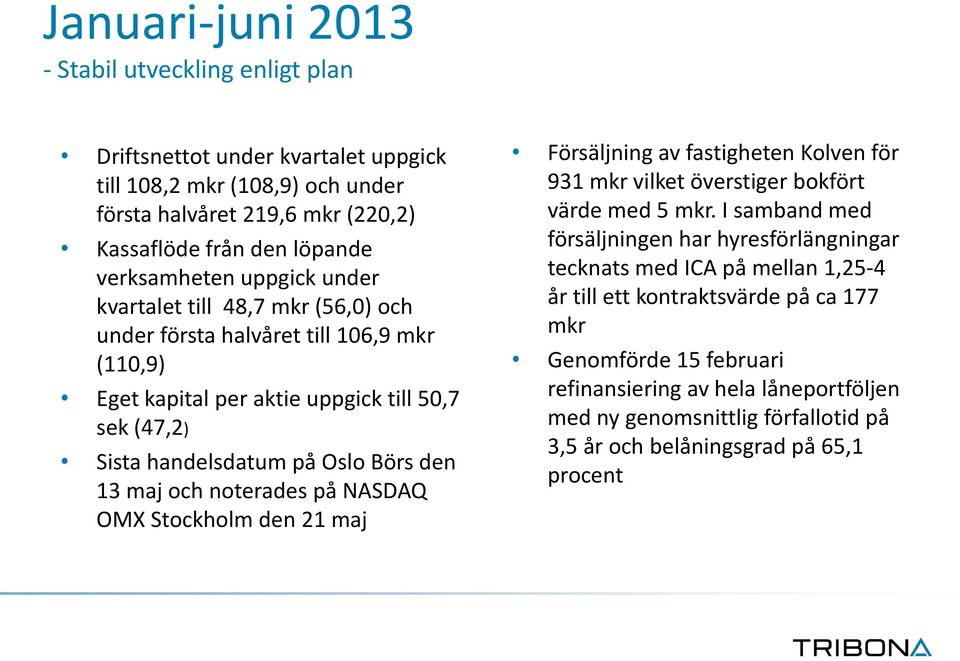 noterades på NASDAQ OMX Stockholm den 21 maj Försäljning av fastigheten Kolven för 931 mkr vilket överstiger bokfört värde med 5 mkr.