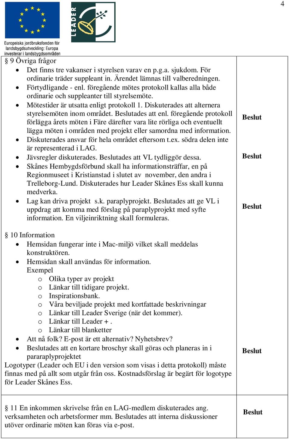 föregående protokoll förlägga årets möten i Färe därefter vara lite rörliga och eventuellt lägga möten i områden med projekt eller samordna med information.