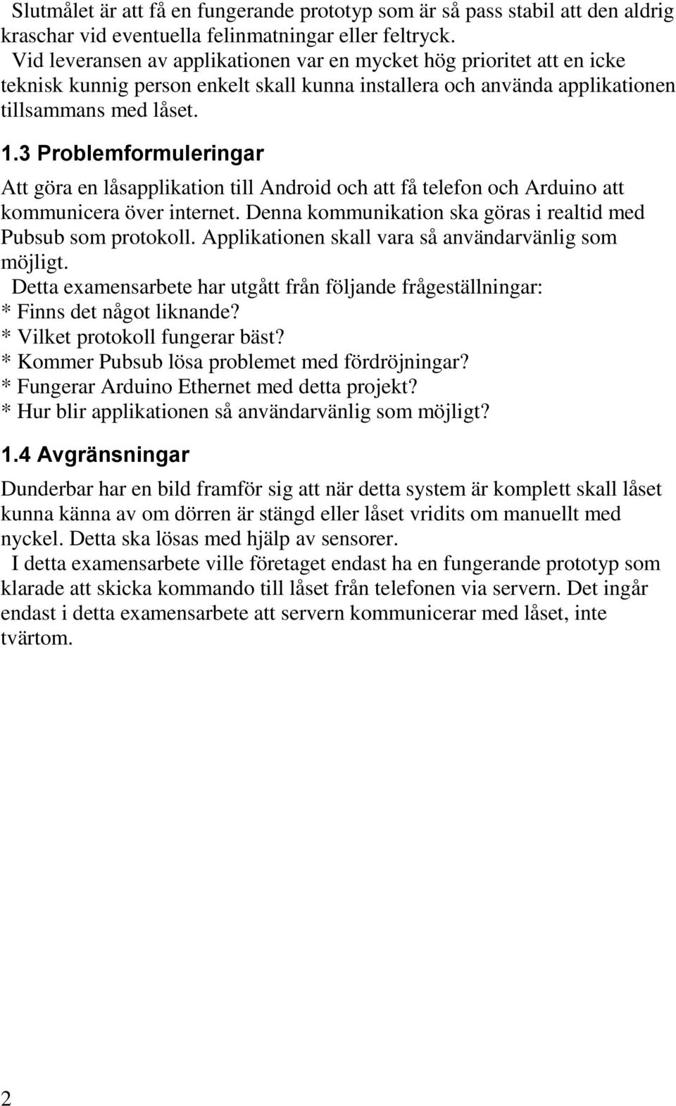 3 Problemformuleringar Att göra en låsapplikation till Android och att få telefon och Arduino att kommunicera över internet. Denna kommunikation ska göras i realtid med Pubsub som protokoll.