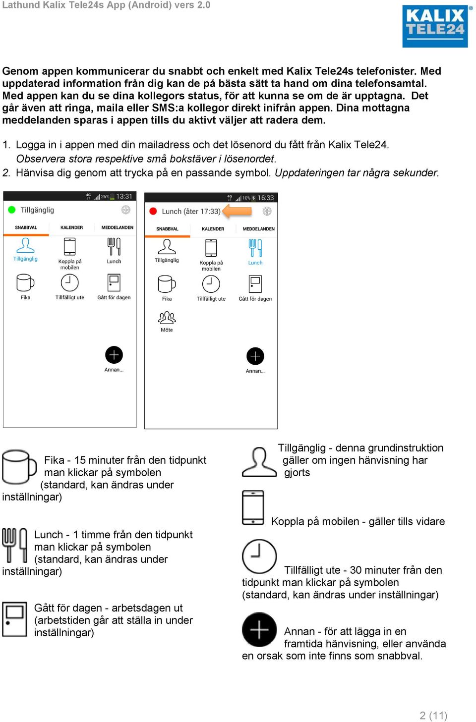 Dina mottagna meddelanden sparas i appen tills du aktivt väljer att radera dem. 1. Logga in i appen med din mailadress och det lösenord du fått från Kalix Tele24.