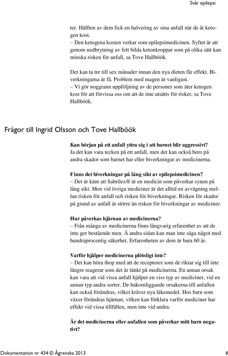 Biverkningarna är få. Problem med magen är vanligast. Vi gör noggrann uppföljning av de personer som äter ketogen kost för att förvissa oss om att de inte utsätts för risker, sa Tove Hallböök.