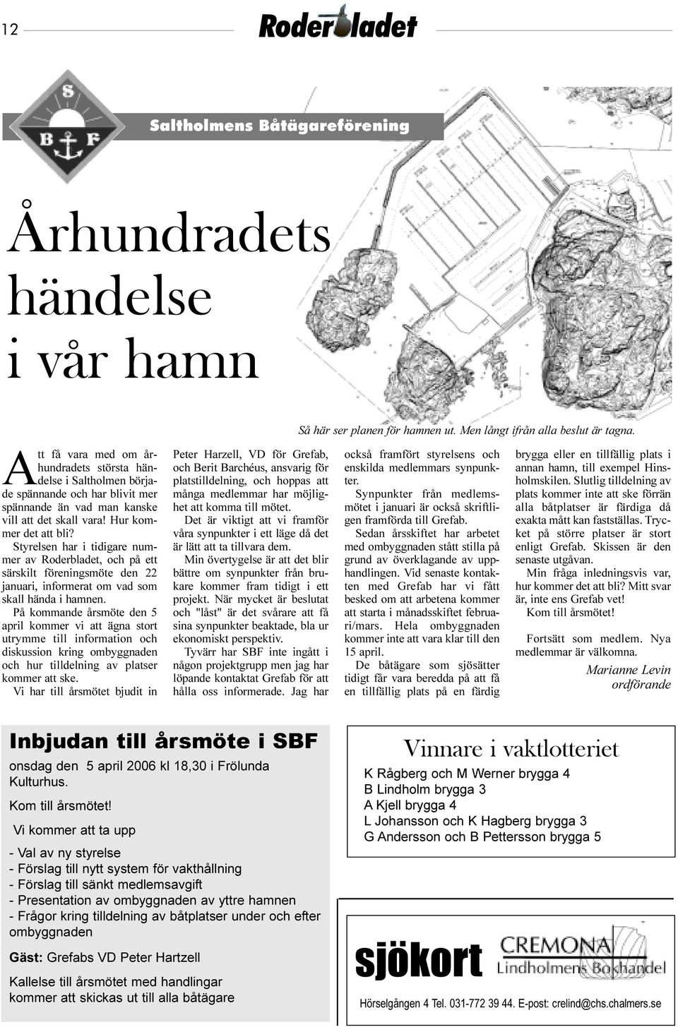 Styrelsen har i tidigare nummer av Roderbladet, och på ett särskilt föreningsmöte den 22 januari, informerat om vad som skall hända i hamnen.