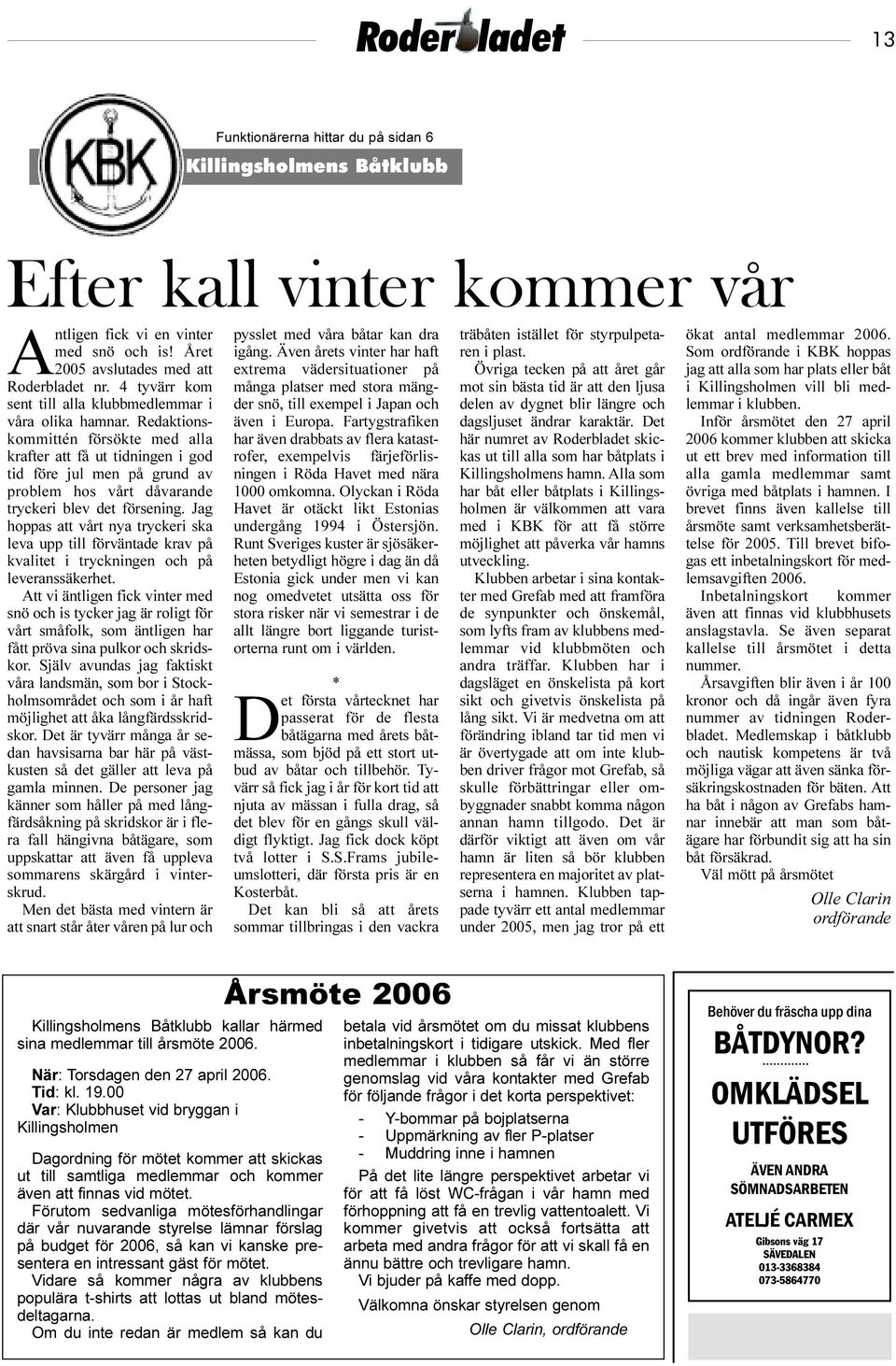 Redaktionskommittén försökte med alla krafter att få ut tidningen i god tid före jul men på grund av problem hos vårt dåvarande tryckeri blev det försening.