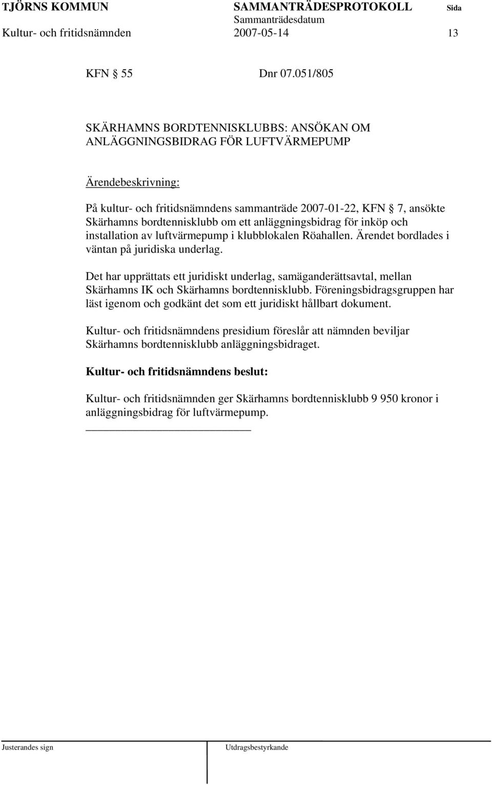 anläggningsbidrag för inköp och installation av luftvärmepump i klubblokalen Röahallen. Ärendet bordlades i väntan på juridiska underlag.