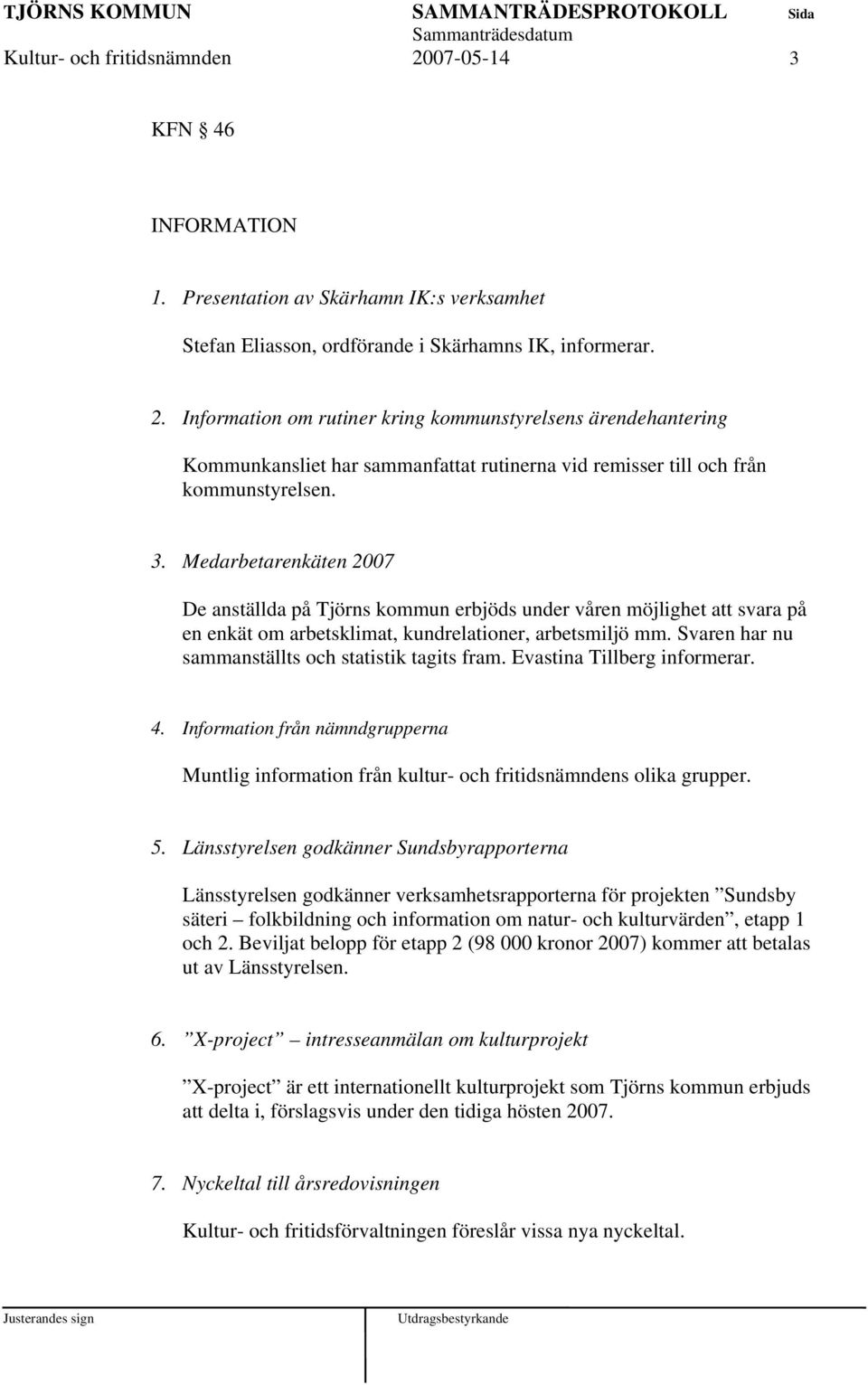 Svaren har nu sammanställts och statistik tagits fram. Evastina Tillberg informerar. 4. Information från nämndgrupperna Muntlig information från kultur- och fritidsnämndens olika grupper. 5.