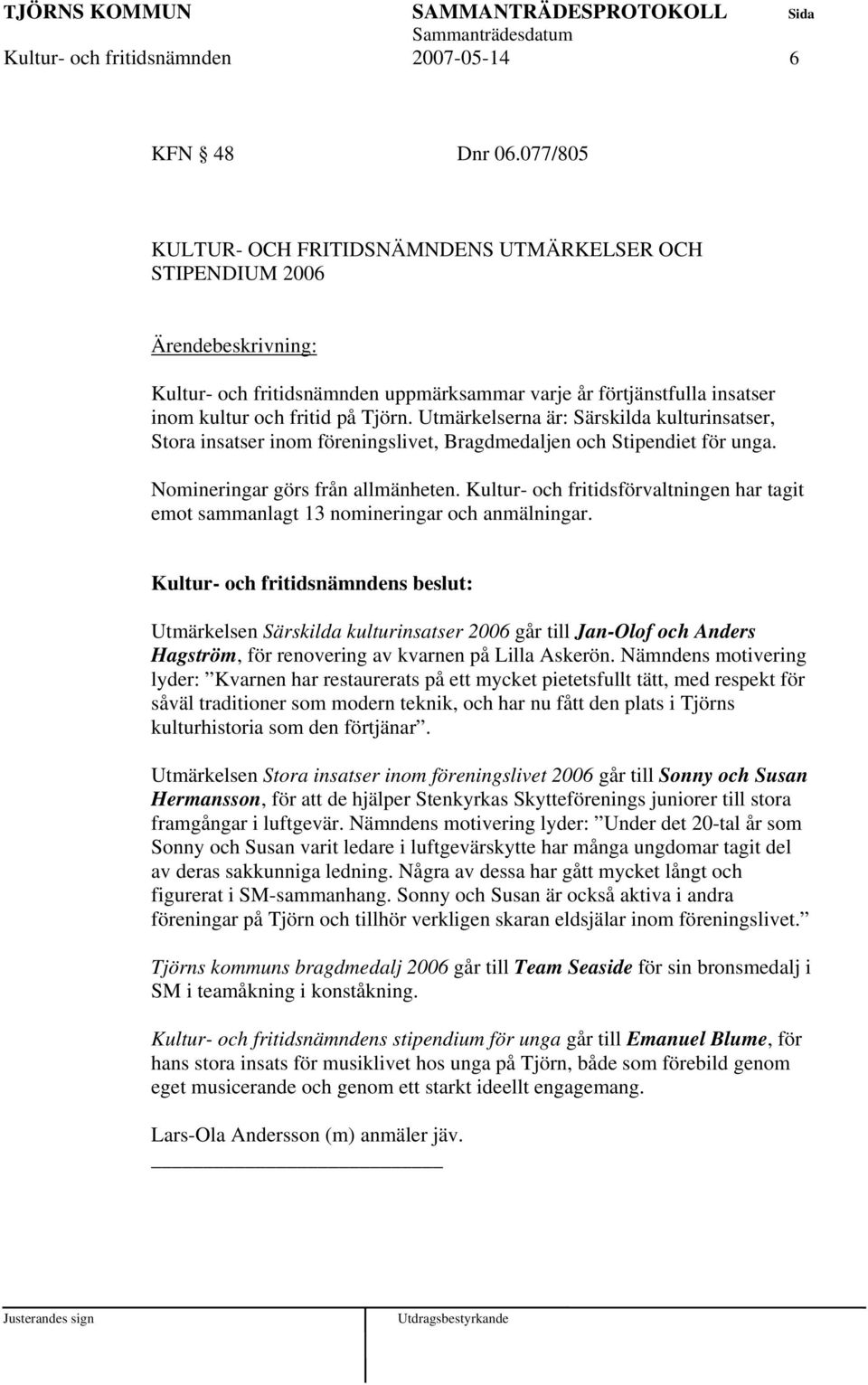 Utmärkelserna är: Särskilda kulturinsatser, Stora insatser inom föreningslivet, Bragdmedaljen och Stipendiet för unga. Nomineringar görs från allmänheten.