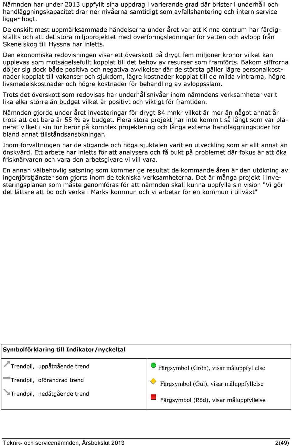 Hyssna har inletts. Den ekonomiska redovisningen visar ett överskott på drygt fem miljoner kronor vilket kan upplevas som motsägelsefullt kopplat till det behov av resurser som framförts.