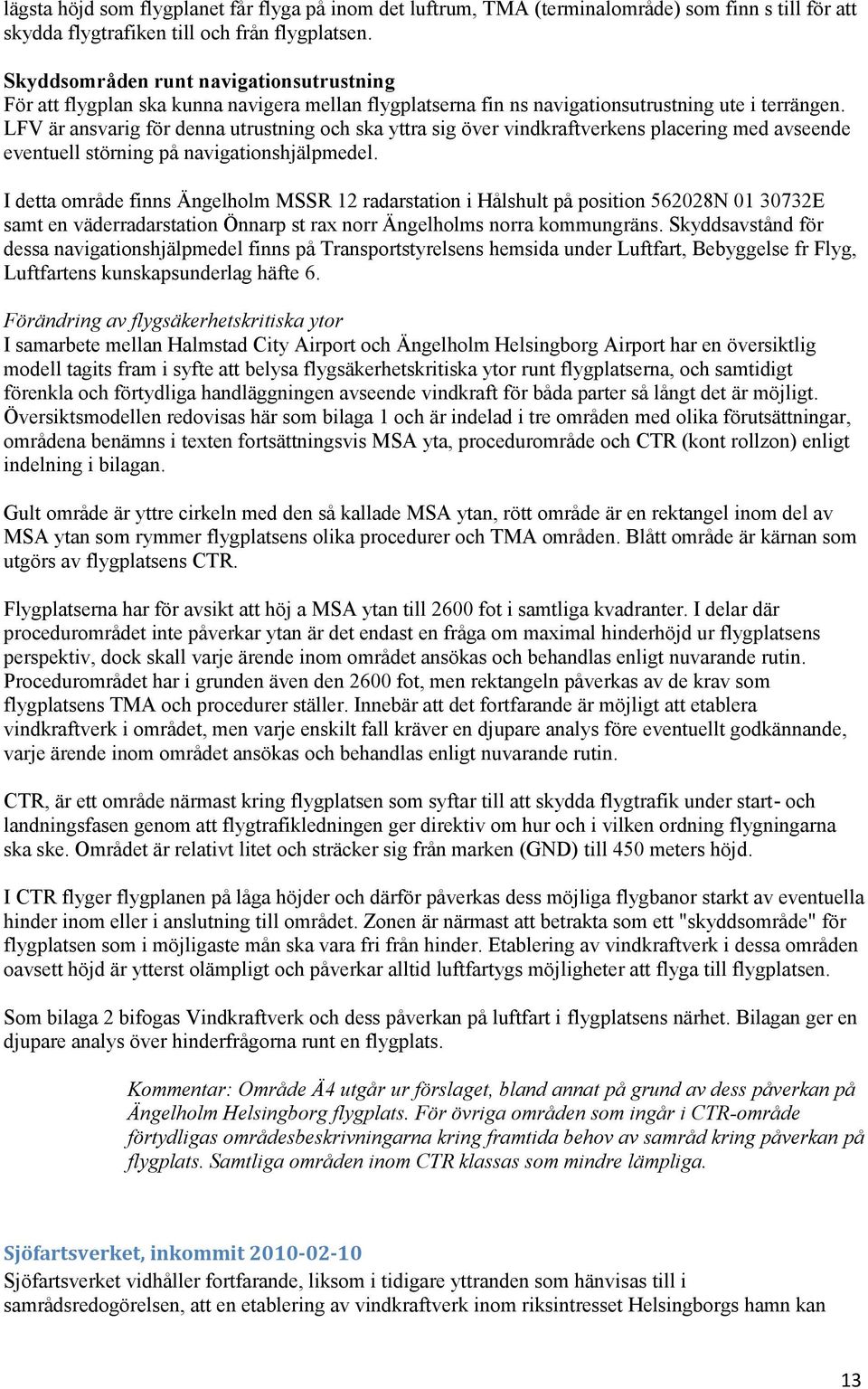 LFV är ansvarig för denna utrustning och ska yttra sig över vindkraftverkens placering med avseende eventuell störning på navigationshjälpmedel.