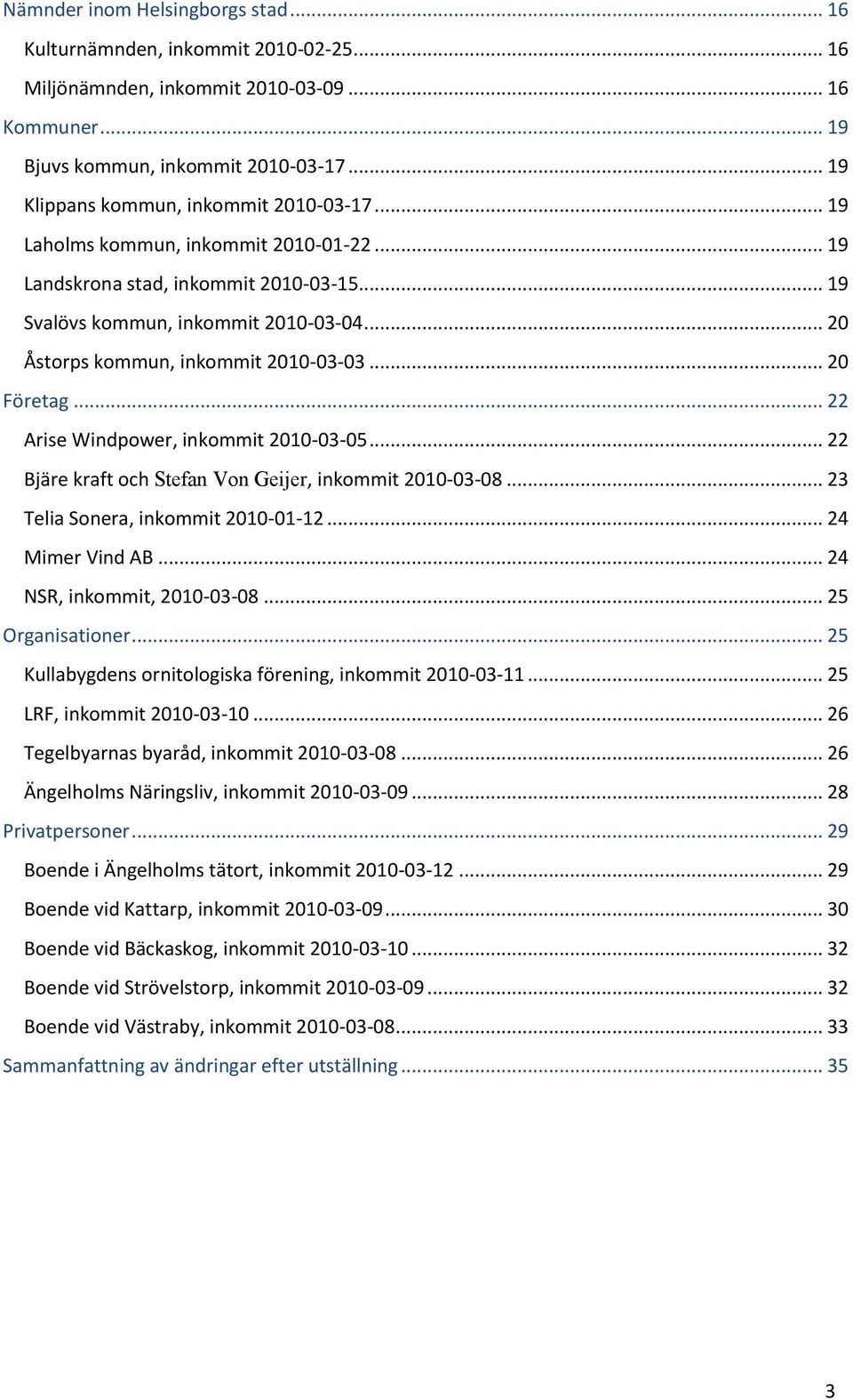 .. 20 Åstorps kommun, inkommit 2010-03-03... 20 Företag... 22 Arise Windpower, inkommit 2010-03-05... 22 Bjäre kraft och Stefan Von Geijer, inkommit 2010-03-08... 23 Telia Sonera, inkommit 2010-01-12.