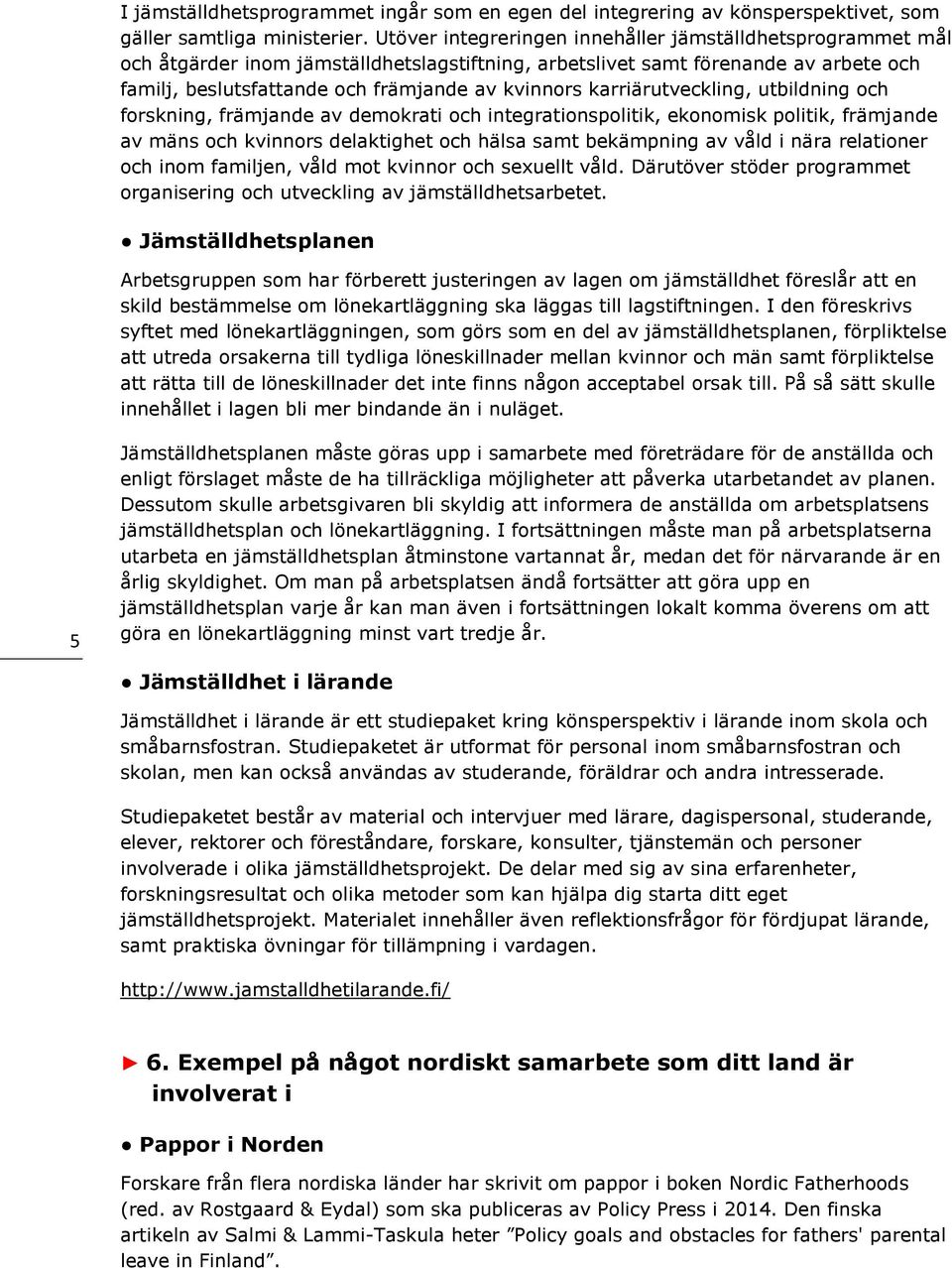 karriärutveckling, utbildning och forskning, främjande av demokrati och integrationspolitik, ekonomisk politik, främjande av mäns och kvinnors delaktighet och hälsa samt bekämpning av våld i nära