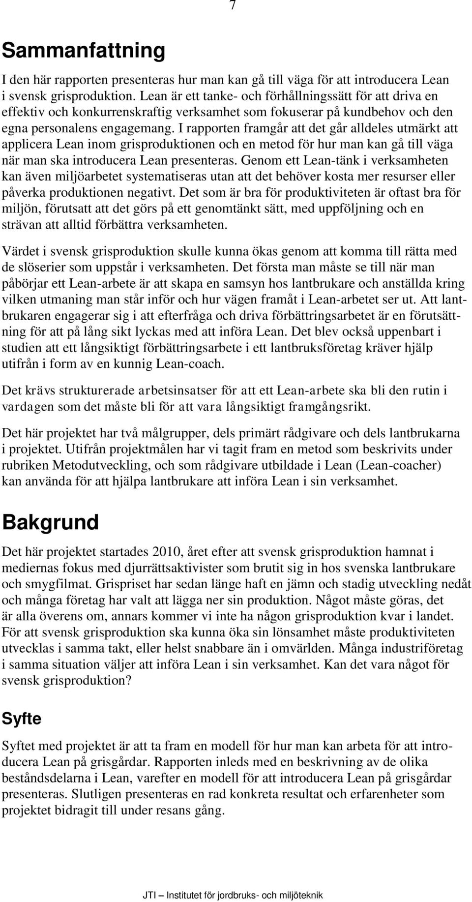 I rapporten framgår att det går alldeles utmärkt att applicera Lean inom grisproduktionen och en metod för hur man kan gå till väga när man ska introducera Lean presenteras.