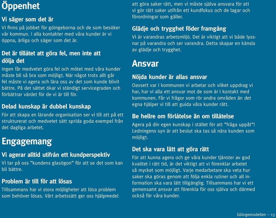 När något trots allt går fel måste vi agera och lära oss av det som kunde blivit bättre. På det sättet ökar vi ständigt servicegraden och förbättrar värdet för de vi är till för.