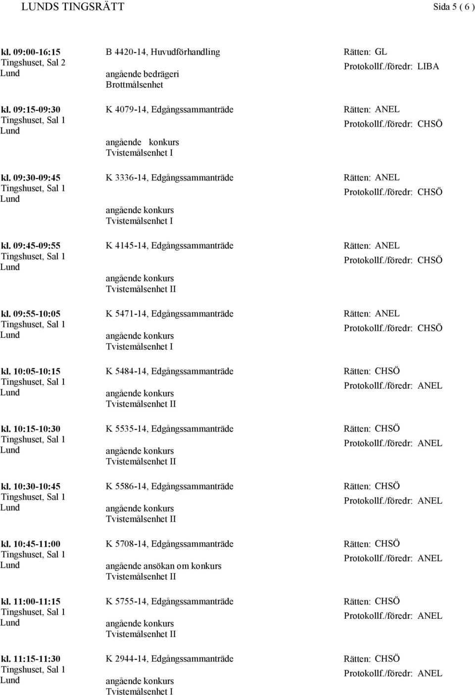 10:05-10:15 K 5484-14, Edgångssammanträde Rätten: kl. 10:15-10:30 K 5535-14, Edgångssammanträde Rätten: kl. 10:30-10:45 K 5586-14, Edgångssammanträde Rätten: kl.