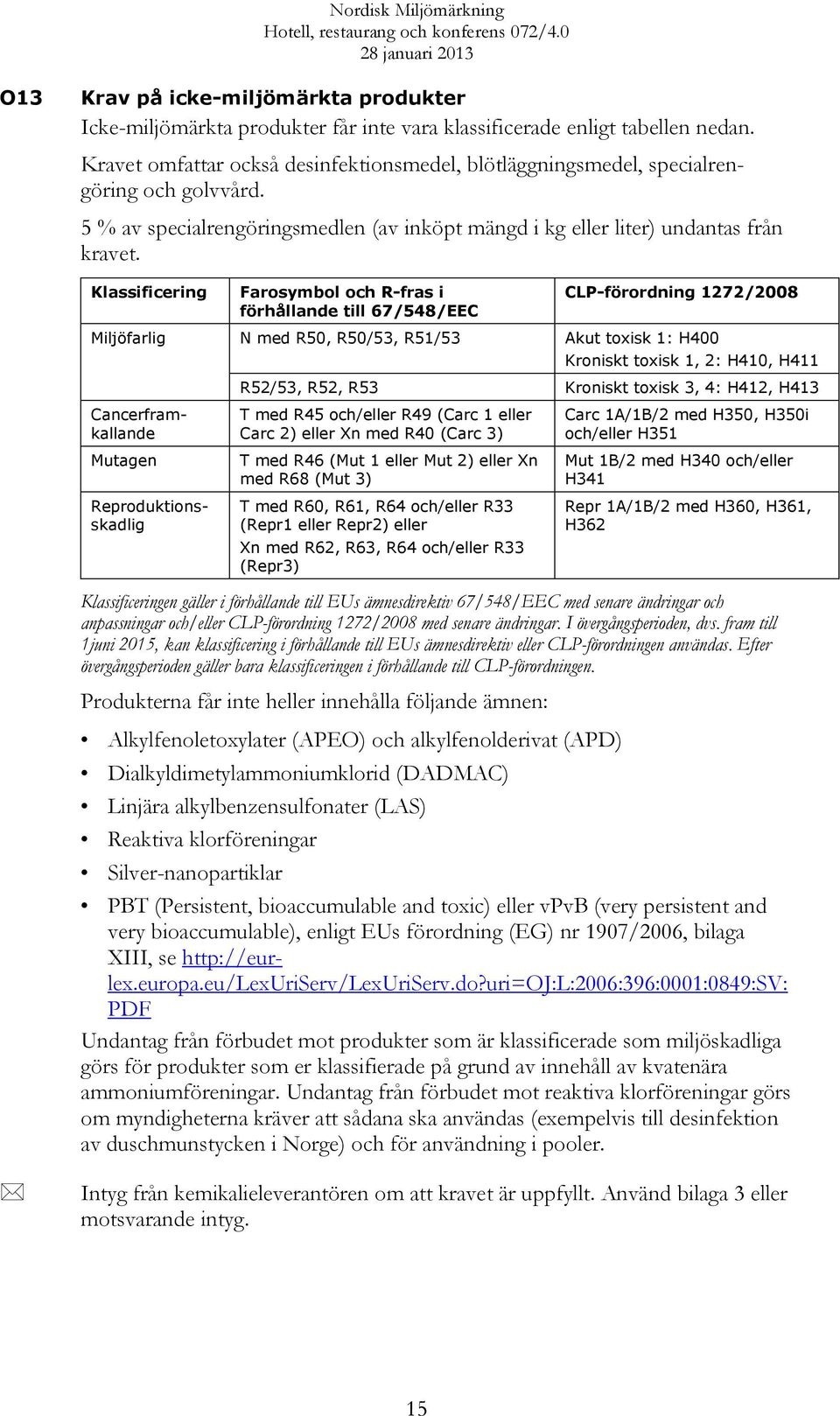 Klassificering Farosymbol och R-fras i förhållande till 67/548/EEC CLP-förordning 1272/2008 Miljöfarlig N med R50, R50/53, R51/53 Akut toxisk 1: H400 Kroniskt toxisk 1, 2: H410, H411 Mutagen