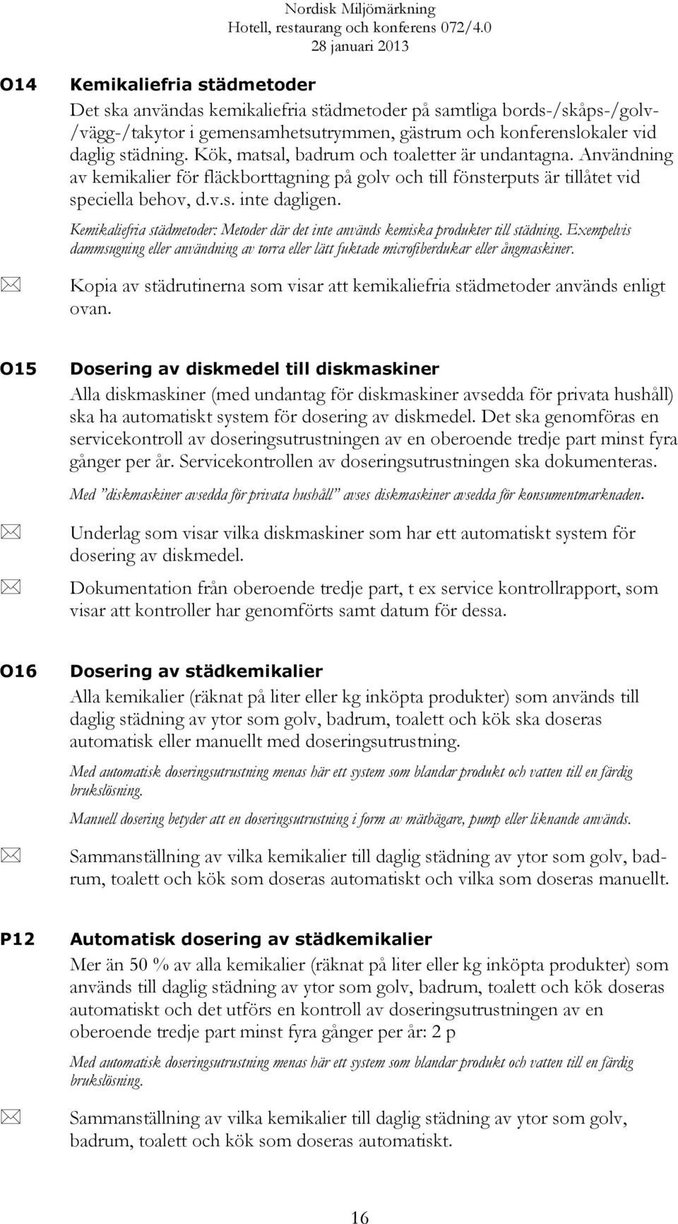 Kemikaliefria städmetoder: Metoder där det inte används kemiska produkter till städning. Exempelvis dammsugning eller användning av torra eller lätt fuktade microfiberdukar eller ångmaskiner.