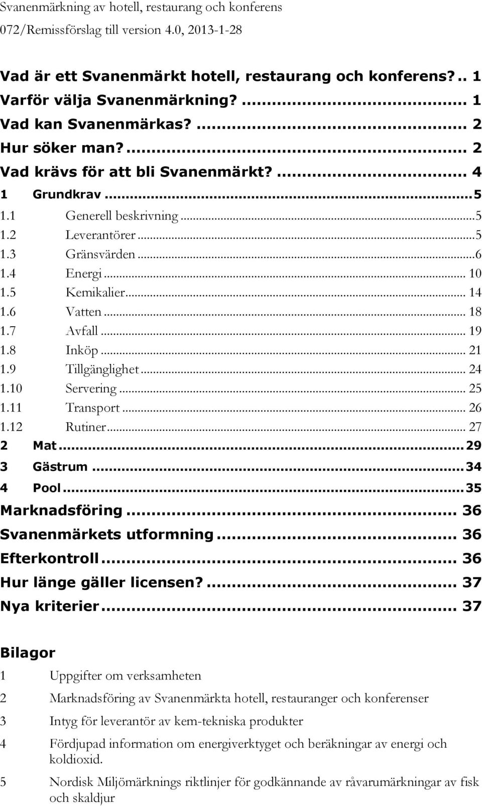 5 Kemikalier... 14 1.6 Vatten... 18 1.7 Avfall... 19 1.8 Inköp... 21 1.9 Tillgänglighet... 24 1.10 Servering... 25 1.11 Transport... 26 1.12 Rutiner... 27 2 Mat... 29 3 Gästrum... 34 4 Pool.