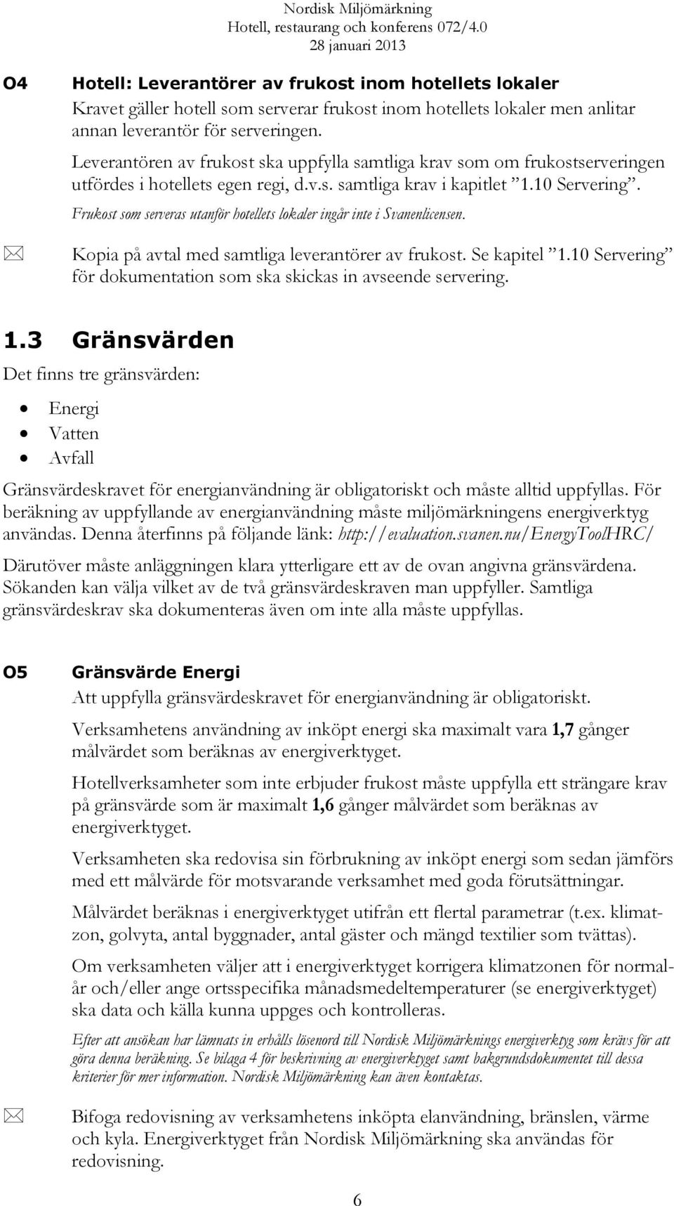 Frukost som serveras utanför hotellets lokaler ingår inte i Svanenlicensen. Kopia på avtal med samtliga leverantörer av frukost. Se kapitel 1.