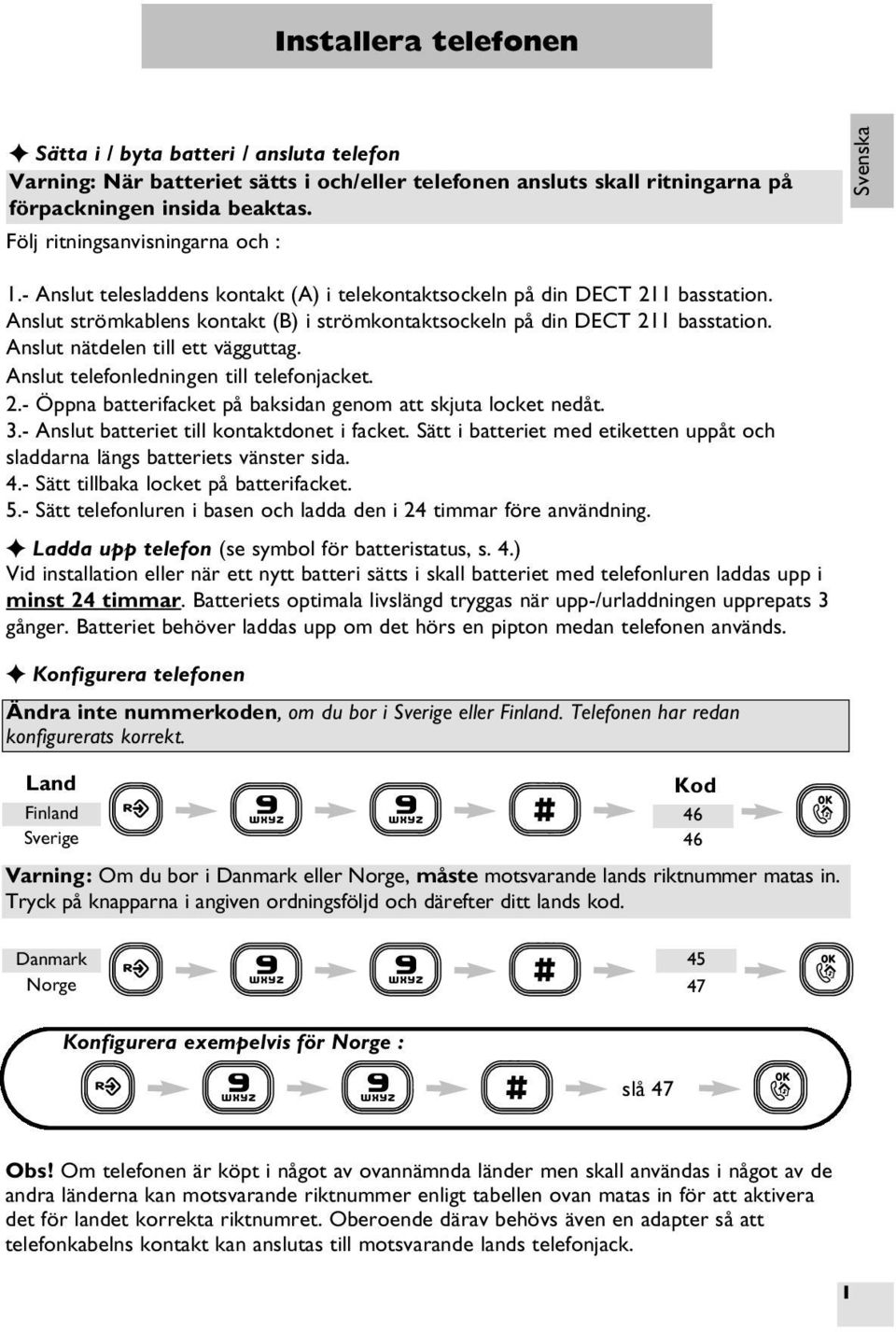 Anslut strömkablens kontakt (B) i strömkontaktsockeln på din DECT 211 basstation. Anslut nätdelen till ett vägguttag. Anslut telefonledningen till telefonjacket. 2.- Öppna batterifacket på baksidan genom att skjuta locket nedåt.