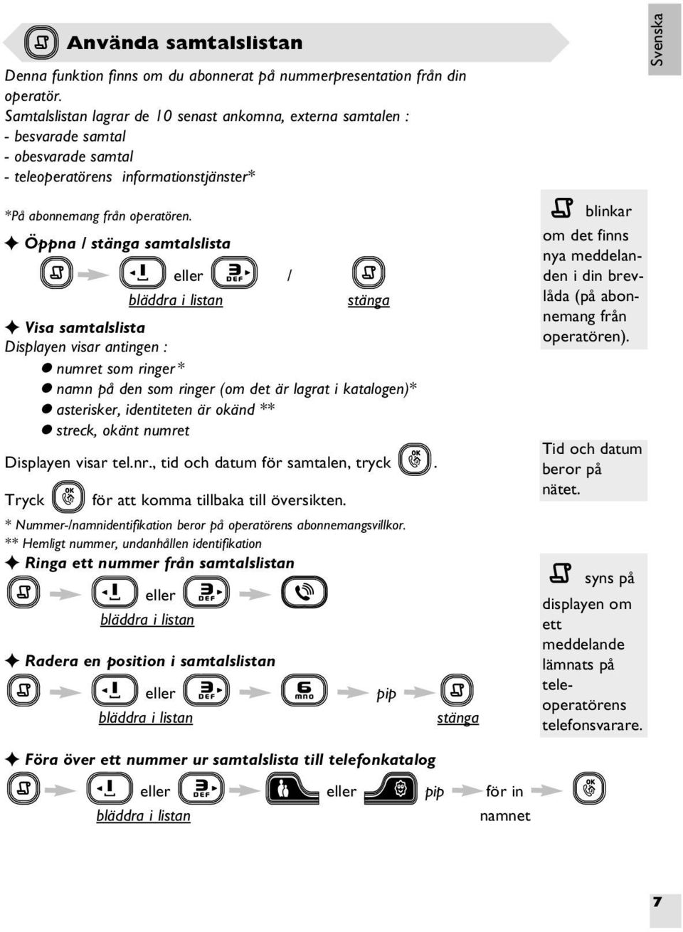 Öppna / stänga samtalslista / Visa samtalslista Displayen visar antingen : numret som ringer * namn på den som ringer (om det är lagrat i katalogen)* asterisker, identiteten är okänd ** streck, okänt