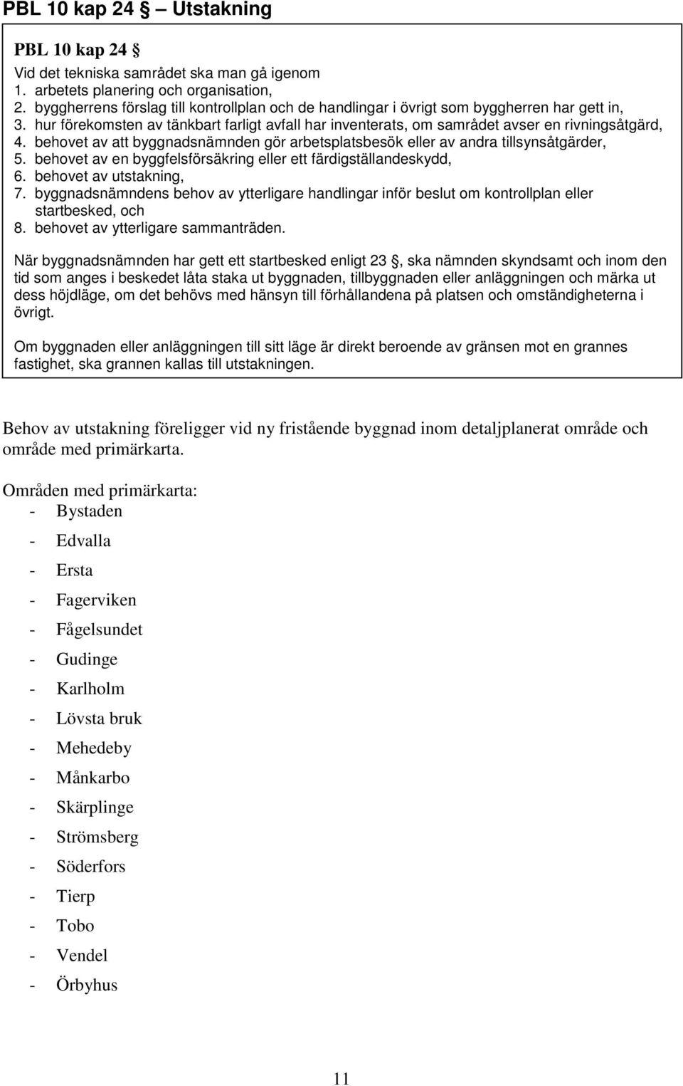 behovet av att byggnadsnämnden gör arbetsplatsbesök eller av andra tillsynsåtgärder, 5. behovet av en byggfelsförsäkring eller ett färdigställandeskydd, 6. behovet av utstakning, 7.