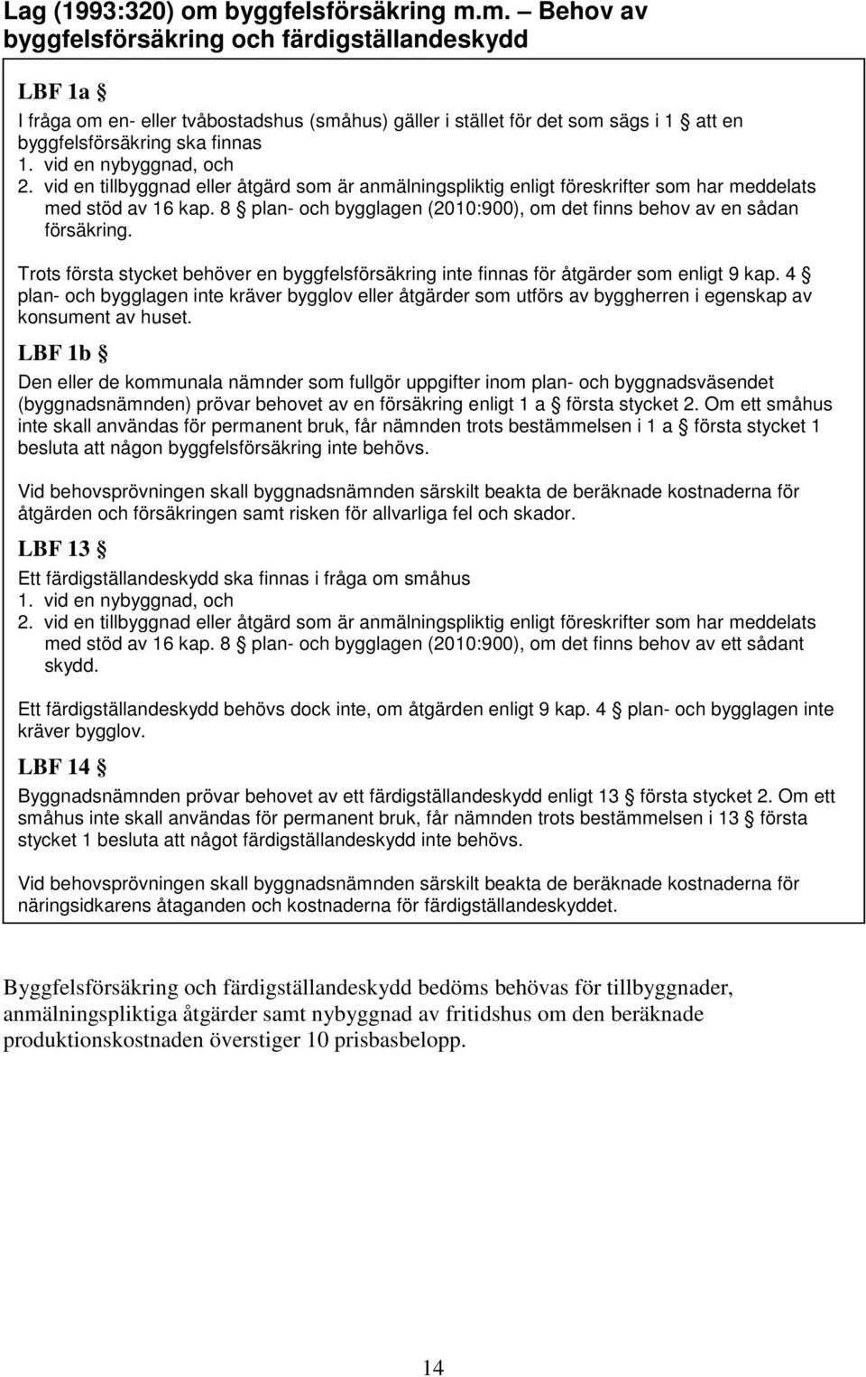 8 plan- och bygglagen (2010:900), om det finns behov av en sådan försäkring. Trots första stycket behöver en byggfelsförsäkring inte finnas för åtgärder som enligt 9 kap.