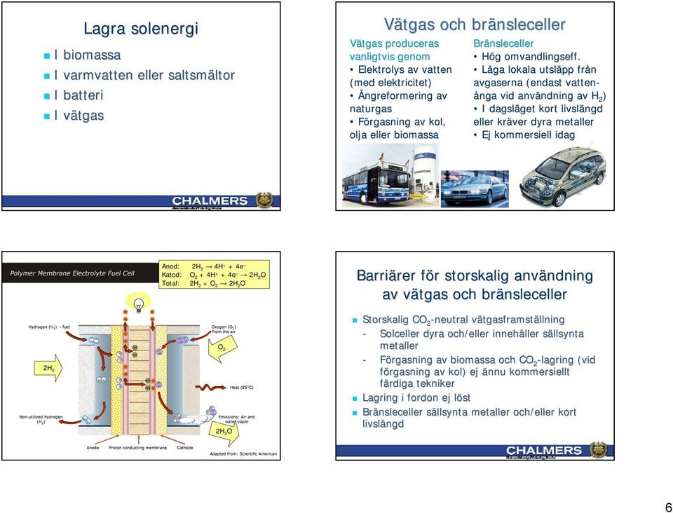 kol, eller kräver dyra metaller olja eller biomassa Ej kommersiell idag Anod: H 4H + + 4e Katod: O + 4H + + 4e H O Total: H + O H O Barriärer rer för f r storskalig användning ndning av vätgas v och