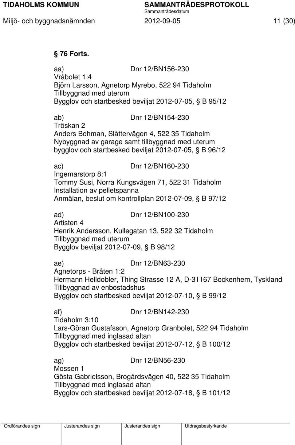 Bohman, Slåttervägen 4, 522 35 Tidaholm Nybyggnad av garage samt tillbyggnad med uterum bygglov och startbesked beviljat 2012-07-05, B 96/12 ac) Dnr 12/BN160-230 Ingemarstorp 8:1 Tommy Susi, Norra