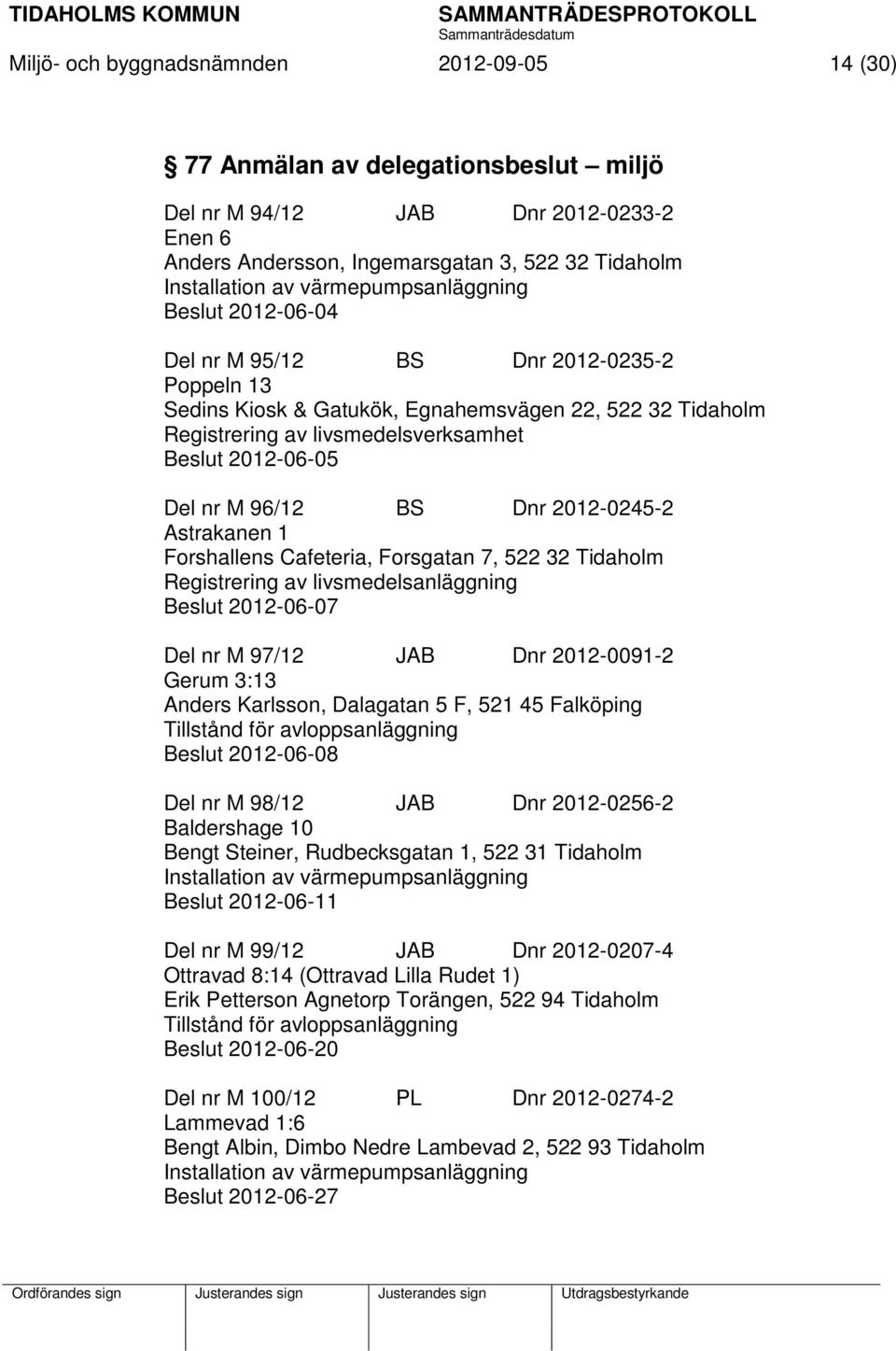 Del nr M 96/12 BS Dnr 2012-0245-2 Astrakanen 1 Forshallens Cafeteria, Forsgatan 7, 522 32 Tidaholm Registrering av livsmedelsanläggning Beslut 2012-06-07 Del nr M 97/12 JAB Dnr 2012-0091-2 Gerum 3:13